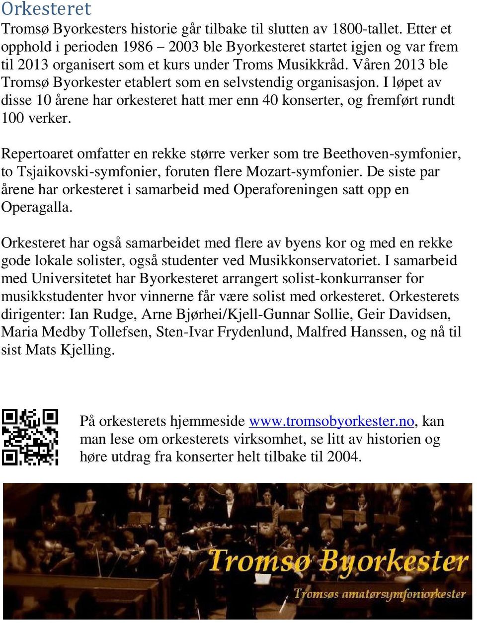 Våren 2013 ble Tromsø Byorkester etablert som en selvstendig organisasjon. I løpet av disse 10 årene har orkesteret hatt mer enn 40 konserter, og fremført rundt 100 verker.