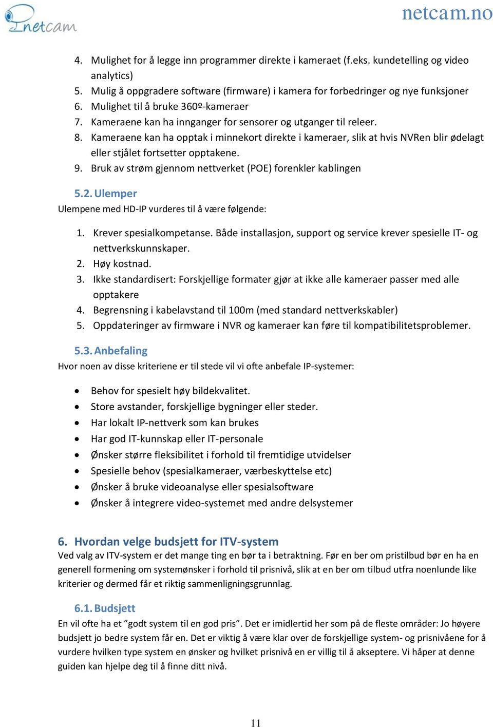 Kameraene kan ha opptak i minnekort direkte i kameraer, slik at hvis NVRen blir ødelagt eller stjålet fortsetter opptakene. 9. Bruk av strøm gjennom nettverket (POE) forenkler kablingen 5.2.