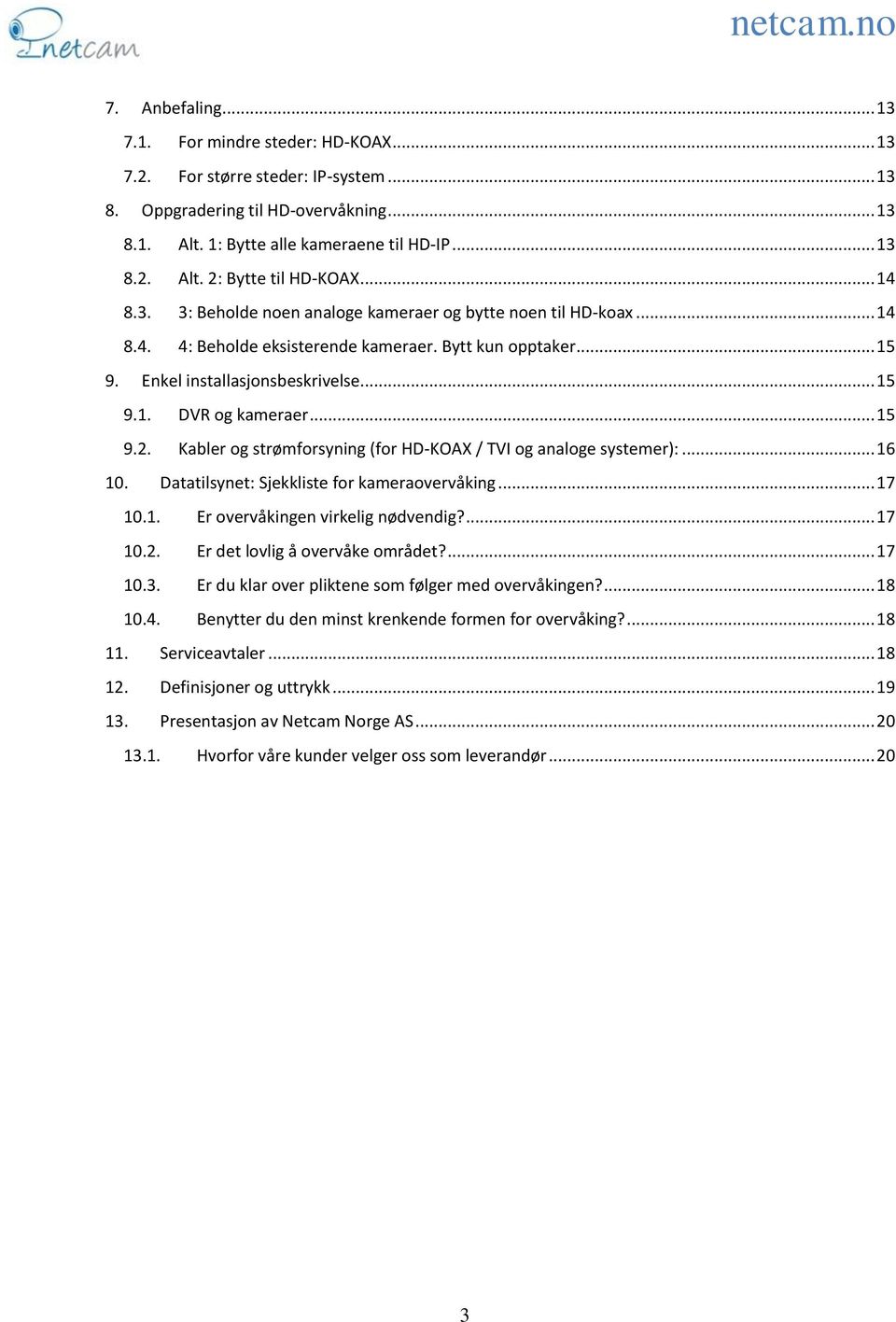 .. 15 9.2. Kabler og strømforsyning (for HD-KOAX / TVI og analoge systemer):... 16 10. Datatilsynet: Sjekkliste for kameraovervåking... 17 10.1. Er overvåkingen virkelig nødvendig?... 17 10.2. Er det lovlig å overvåke området?