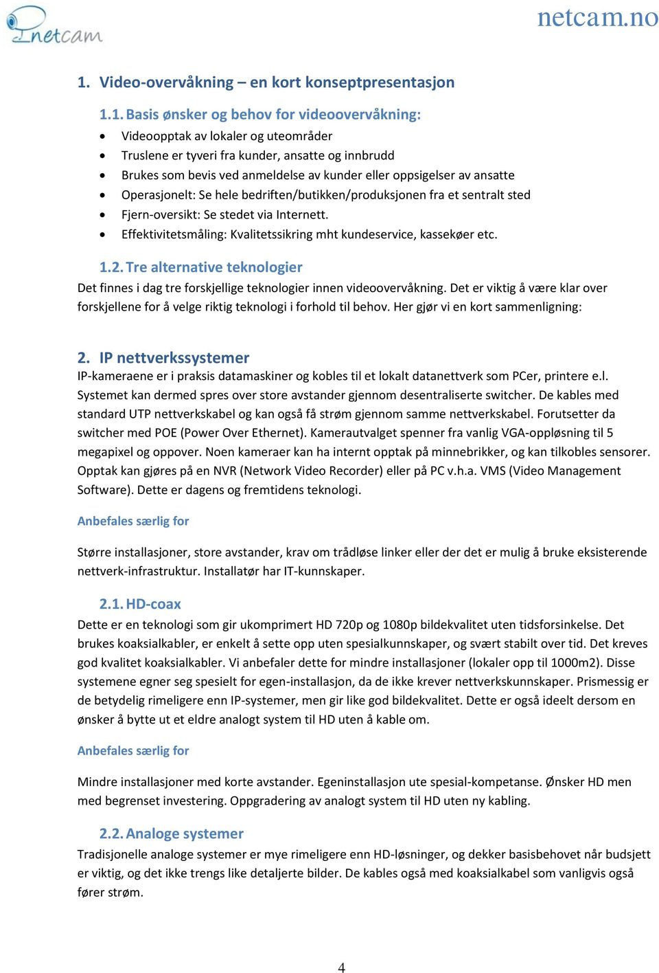 Effektivitetsmåling: Kvalitetssikring mht kundeservice, kassekøer etc. 1.2. Tre alternative teknologier Det finnes i dag tre forskjellige teknologier innen videoovervåkning.