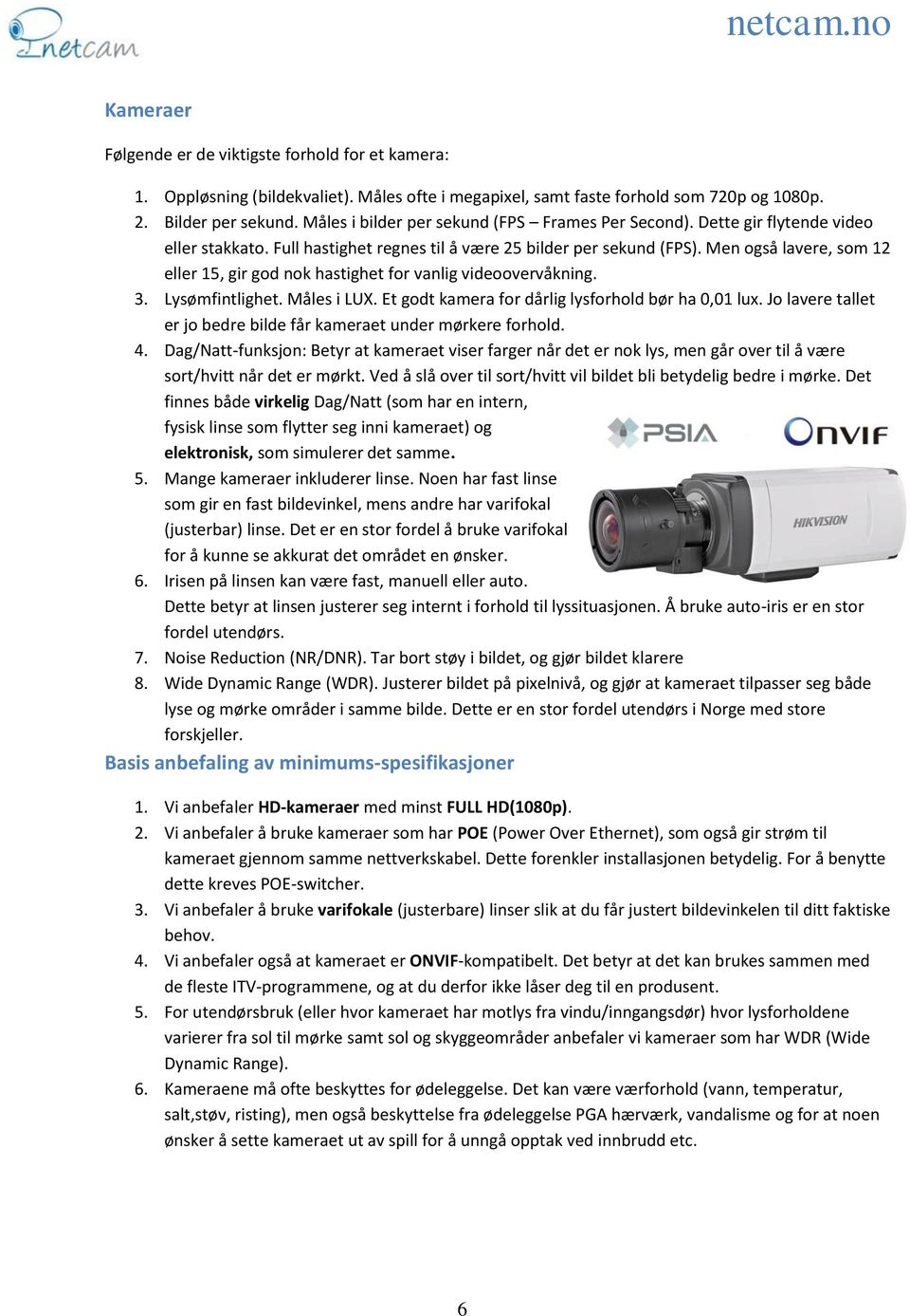 Men også lavere, som 12 eller 15, gir god nok hastighet for vanlig videoovervåkning. 3. Lysømfintlighet. Måles i LUX. Et godt kamera for dårlig lysforhold bør ha 0,01 lux.