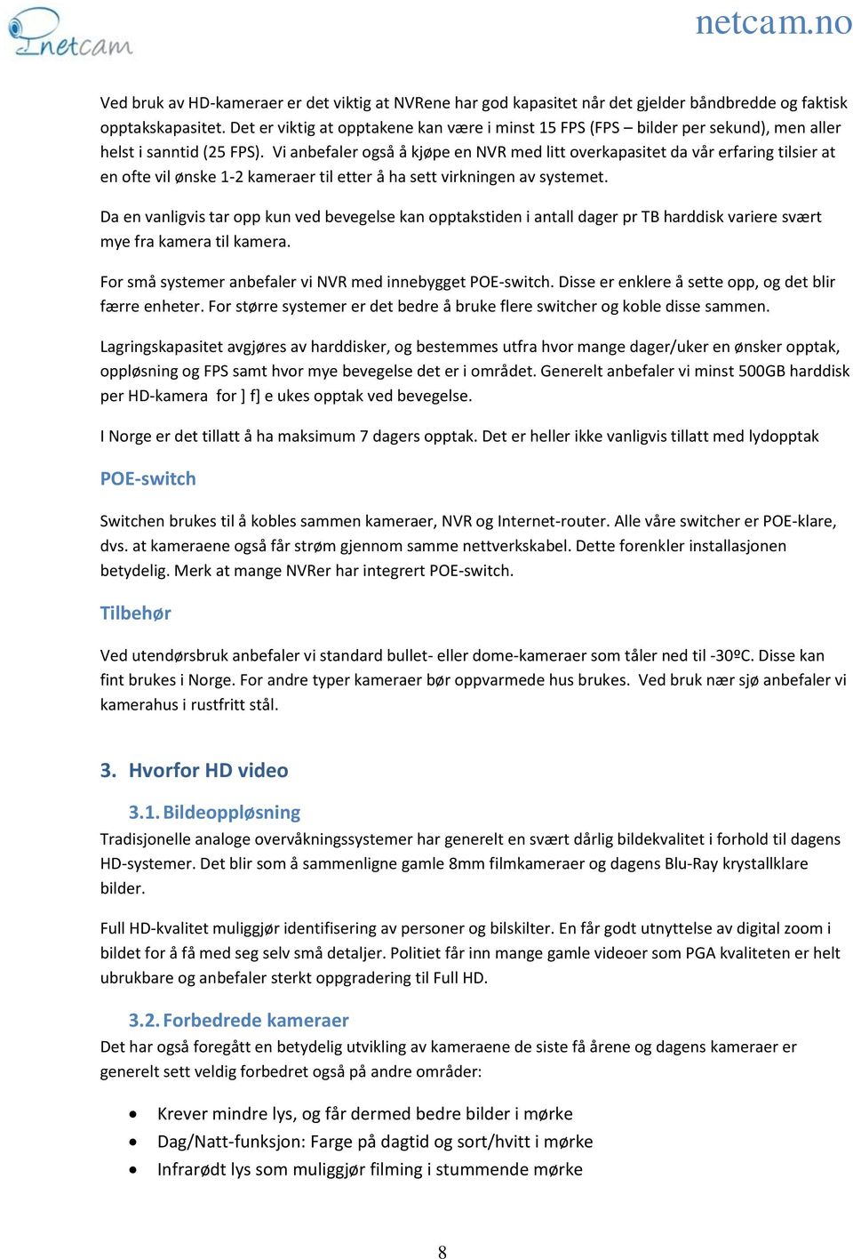 Vi anbefaler også å kjøpe en NVR med litt overkapasitet da vår erfaring tilsier at en ofte vil ønske 1-2 kameraer til etter å ha sett virkningen av systemet.