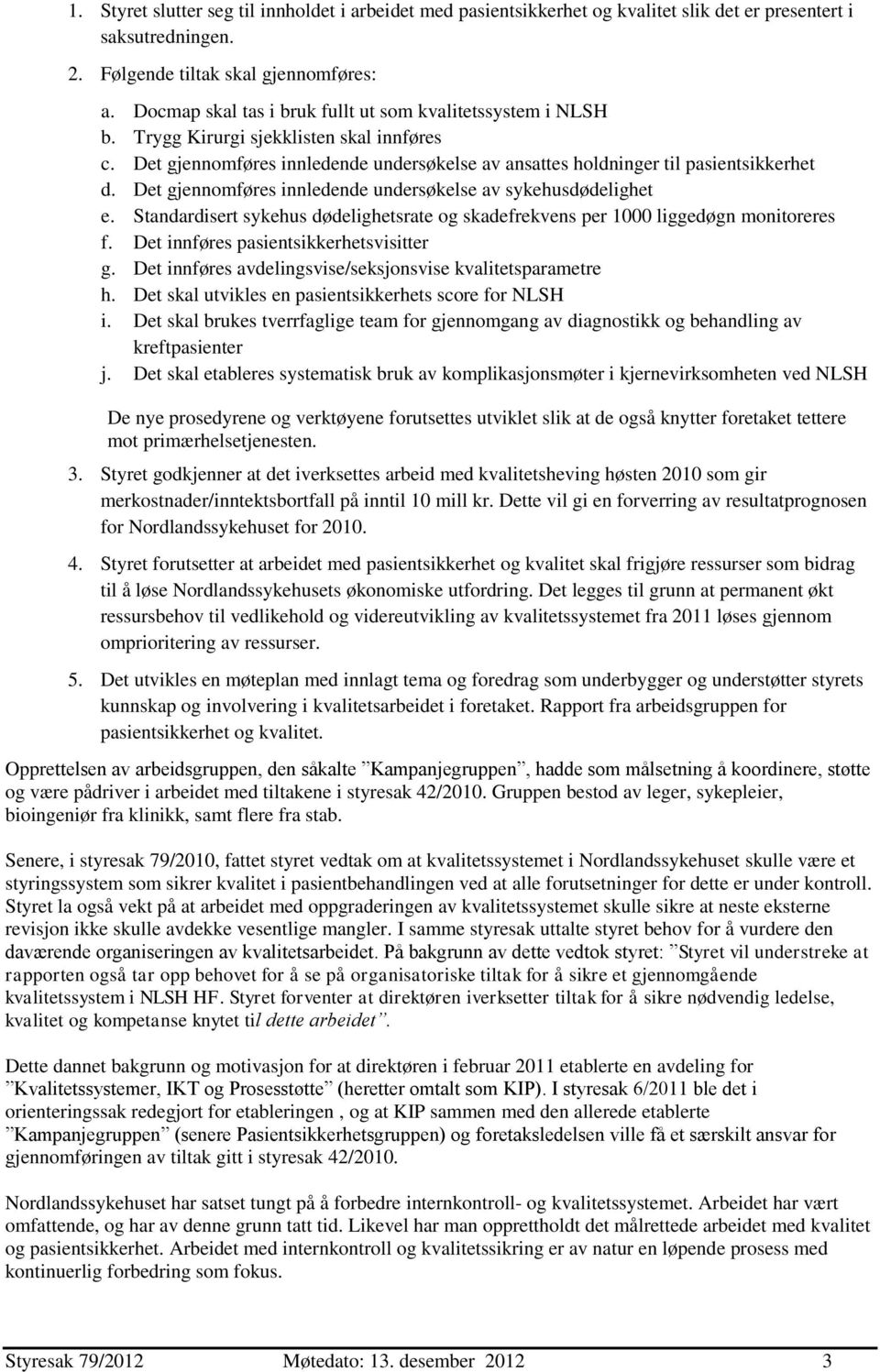 Det gjennomføres innledende undersøkelse av sykehusdødelighet e. Standardisert sykehus dødelighetsrate og skadefrekvens per 1000 liggedøgn monitoreres f. Det innføres pasientsikkerhetsvisitter g.