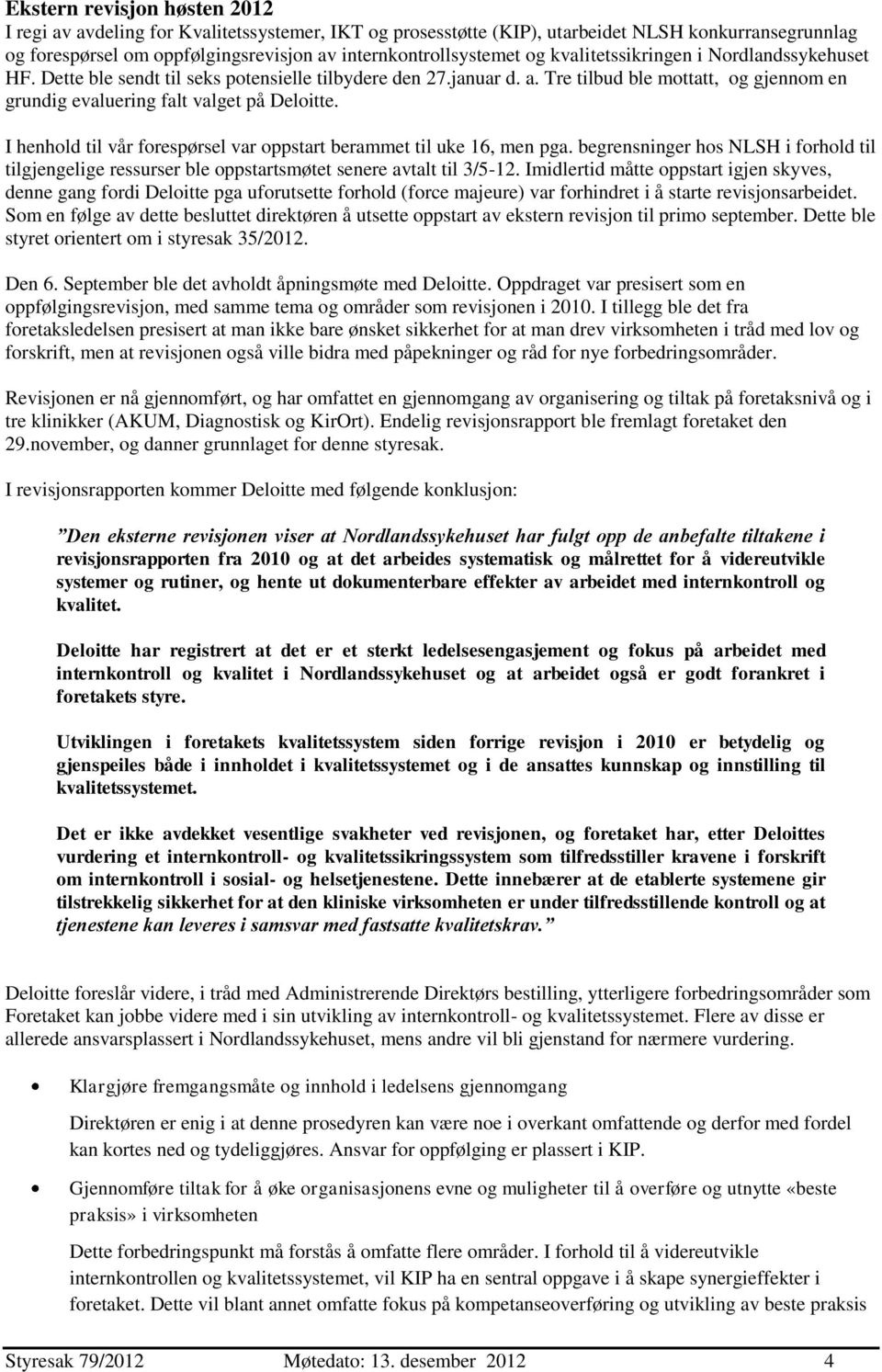 I henhold til vår forespørsel var oppstart berammet til uke 16, men pga. begrensninger hos NLSH i forhold til tilgjengelige ressurser ble oppstartsmøtet senere avtalt til 3/5-12.