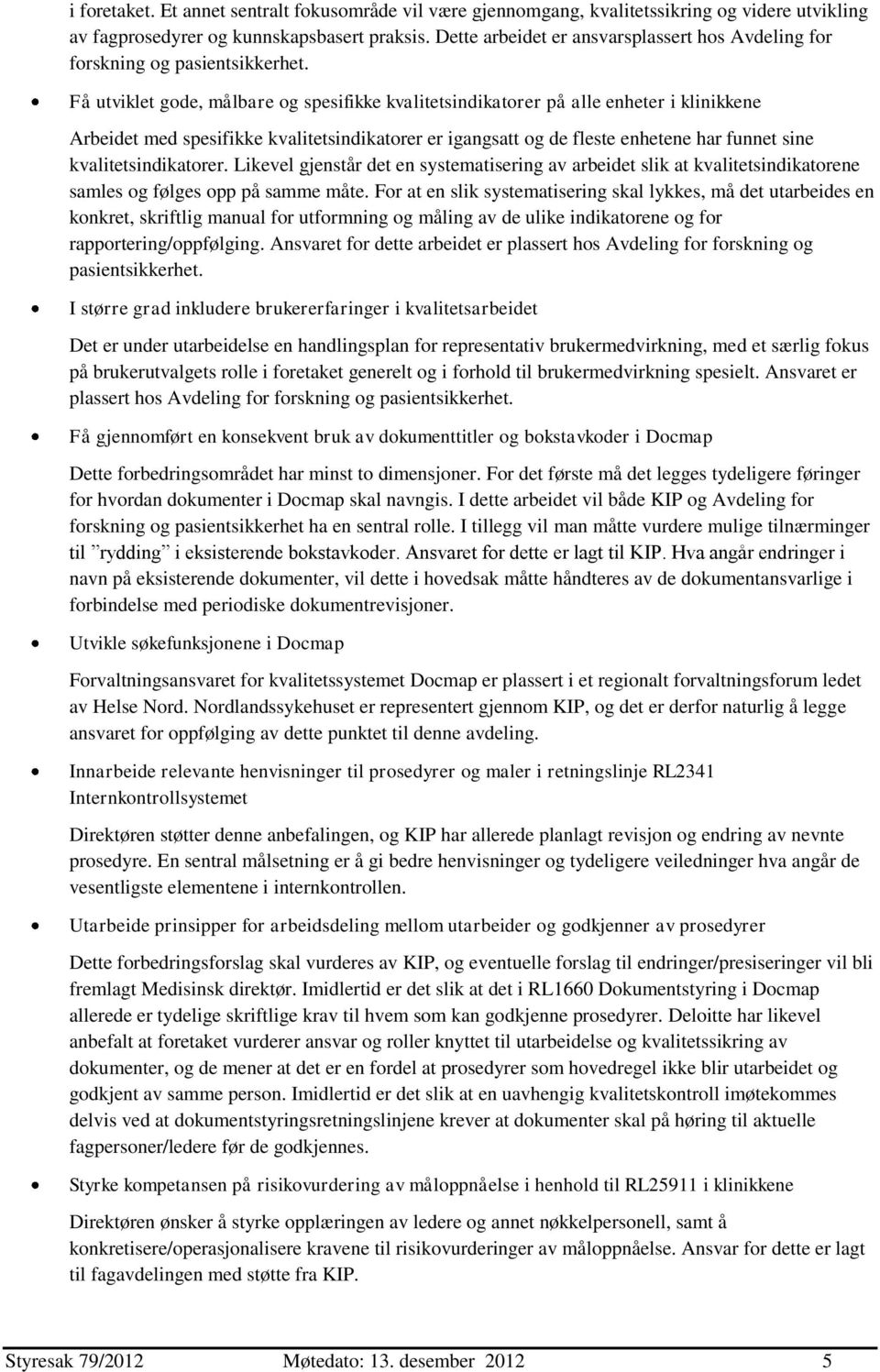 Få utviklet gode, målbare og spesifikke kvalitetsindikatorer på alle enheter i klinikkene Arbeidet med spesifikke kvalitetsindikatorer er igangsatt og de fleste enhetene har funnet sine