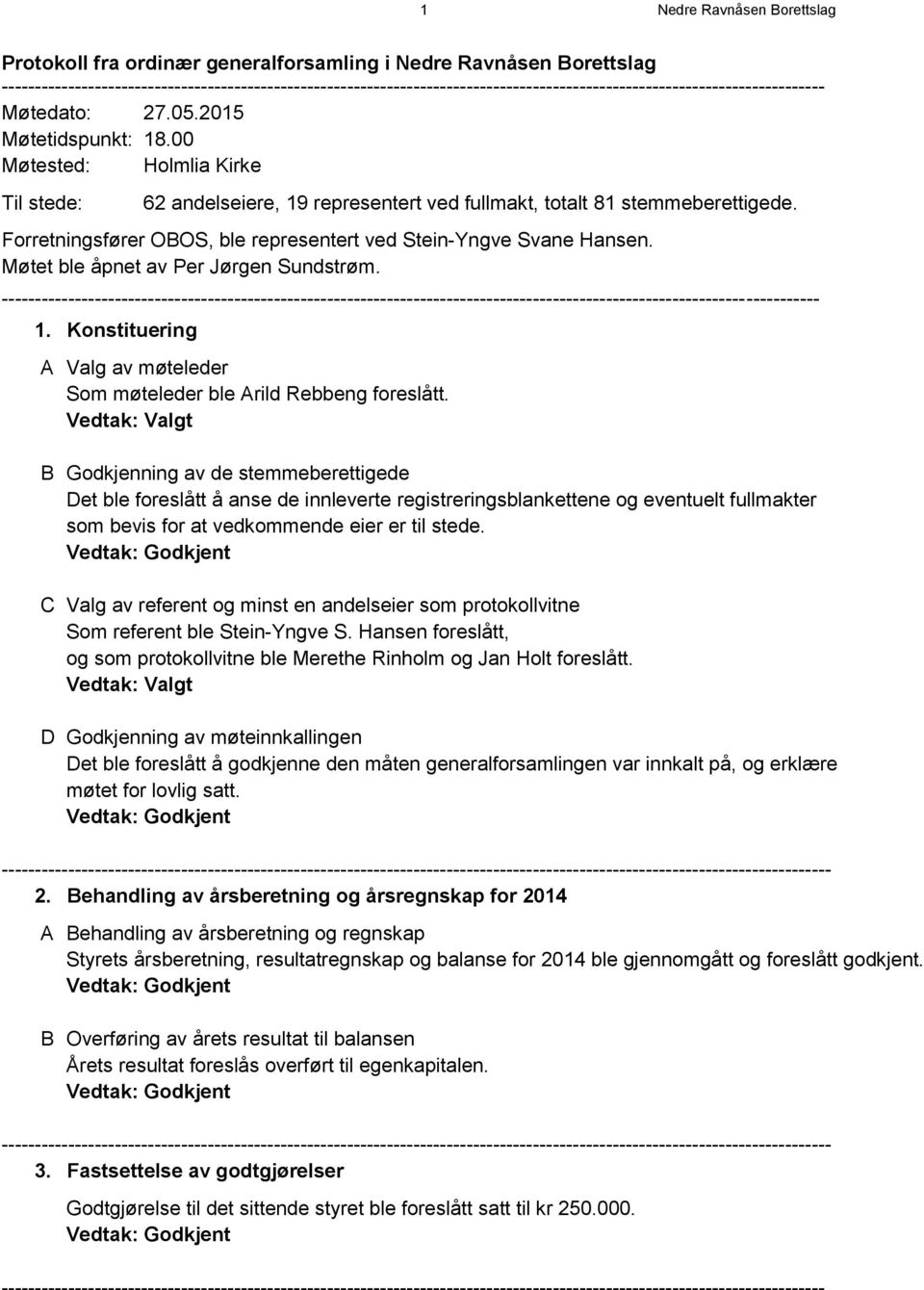 00 Møtested: Holmlia Kirke Til stede: 62 andelseiere, 19 representert ved fullmakt, totalt 81 stemmeberettigede. Forretningsfører OBOS, ble representert ved Stein-Yngve Svane Hansen.