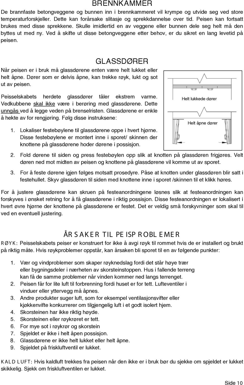 Ved å skifte ut disse betongveggene etter behov, er du sikret en lang levetid på peisen. GLASSDØRER Når peisen er i bruk må glassdørene enten være helt lukket eller helt åpne.