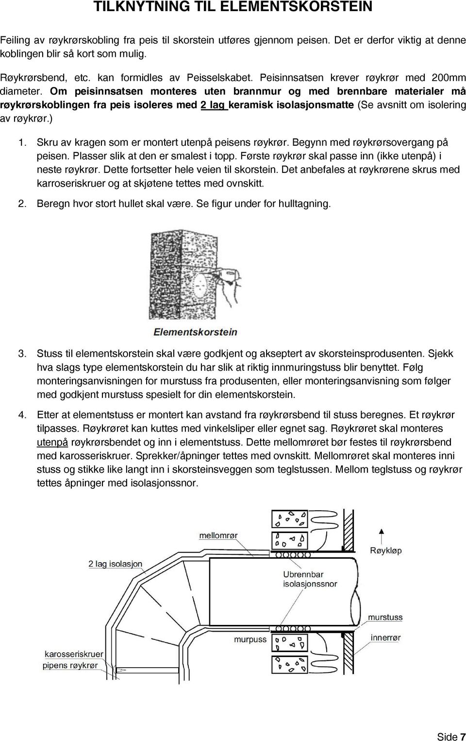 Om peisinnsatsen monteres uten brannmur og med brennbare materialer må røykrørskoblingen fra peis isoleres med 2 lag keramisk isolasjonsmatte (Se avsnitt om isolering av røykrør.) 1.