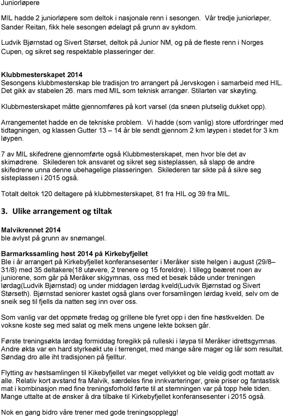 Klubbmesterskapet 2014 Sesongens klubbmesterskap ble tradisjon tro arrangert på Jervskogen i samarbeid med HIL. Det gikk av stabelen 26. mars med MIL som teknisk arrangør. Stilarten var skøyting.