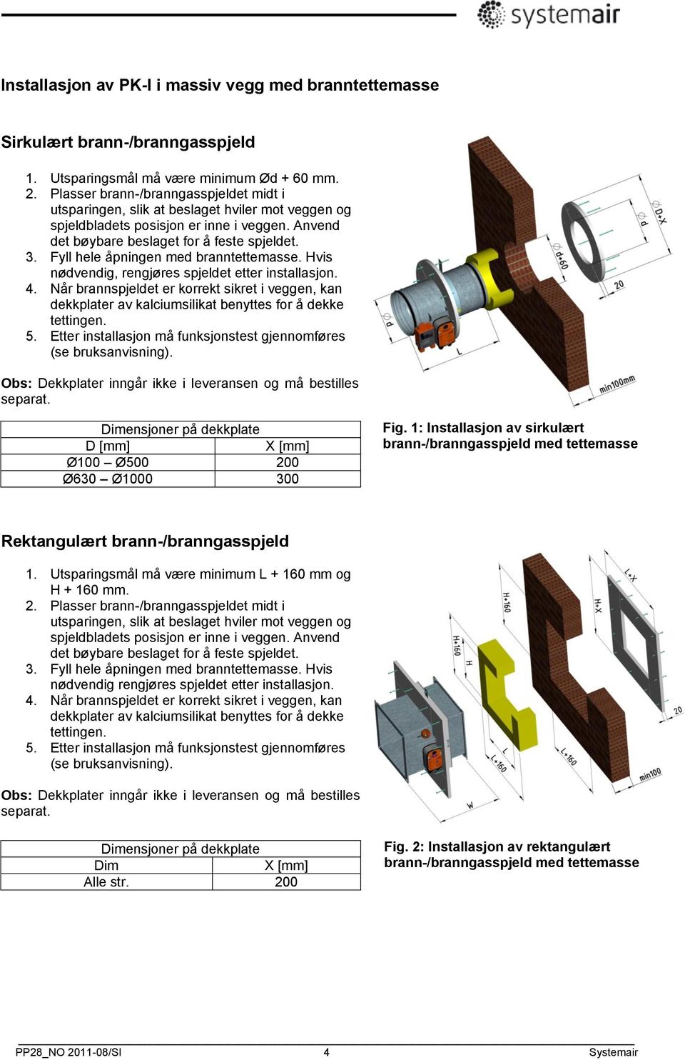 Fyll hele åpningen med branntettemasse. Hvis nødvendig, rengjøres spjeldet etter installasjon. 4.