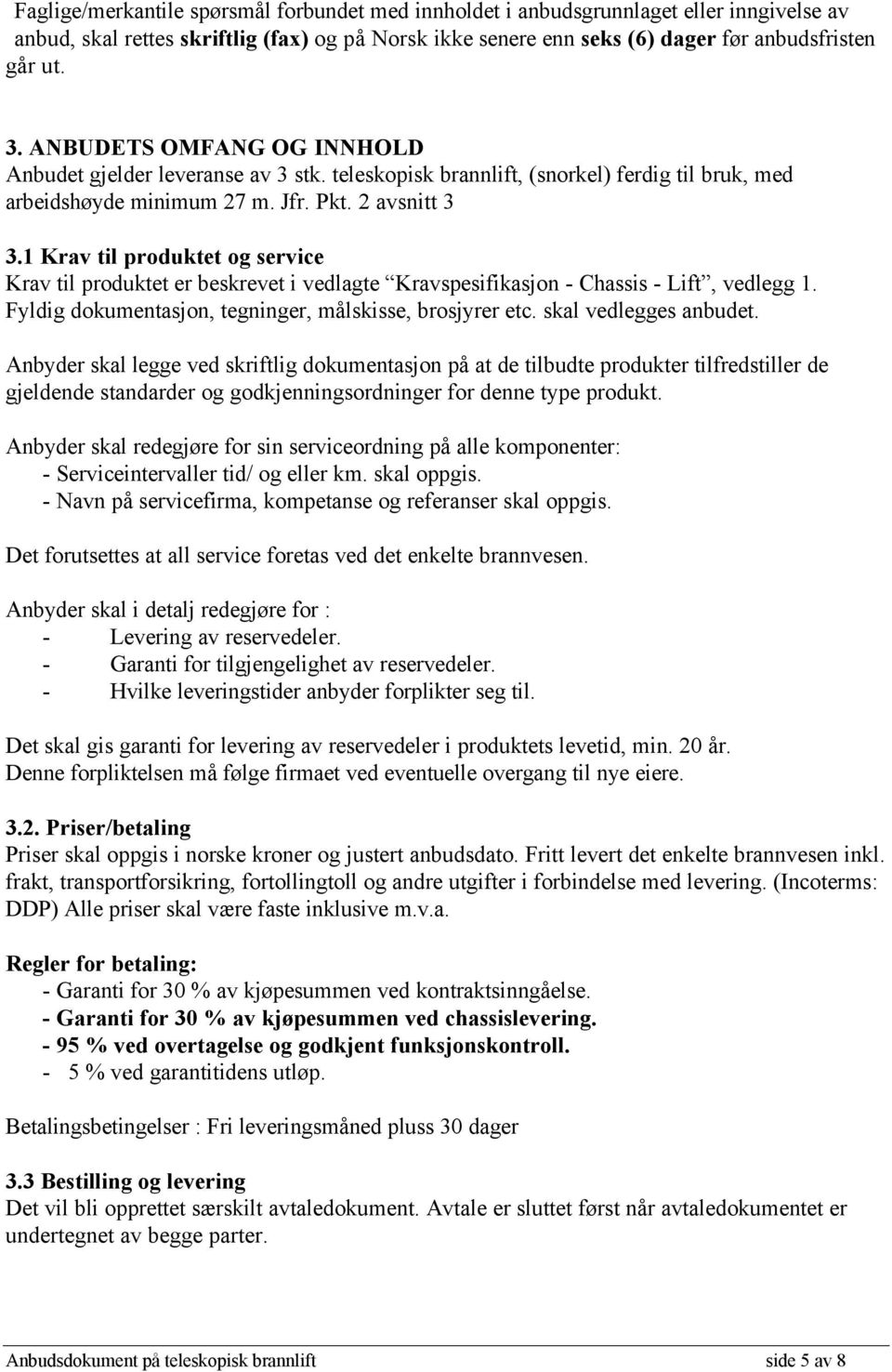 1 Krav til produktet og service Krav til produktet er beskrevet i vedlagte Kravspesifikasjon - Chassis - Lift, vedlegg 1. Fyldig dokumentasjon, tegninger, målskisse, brosjyrer etc.