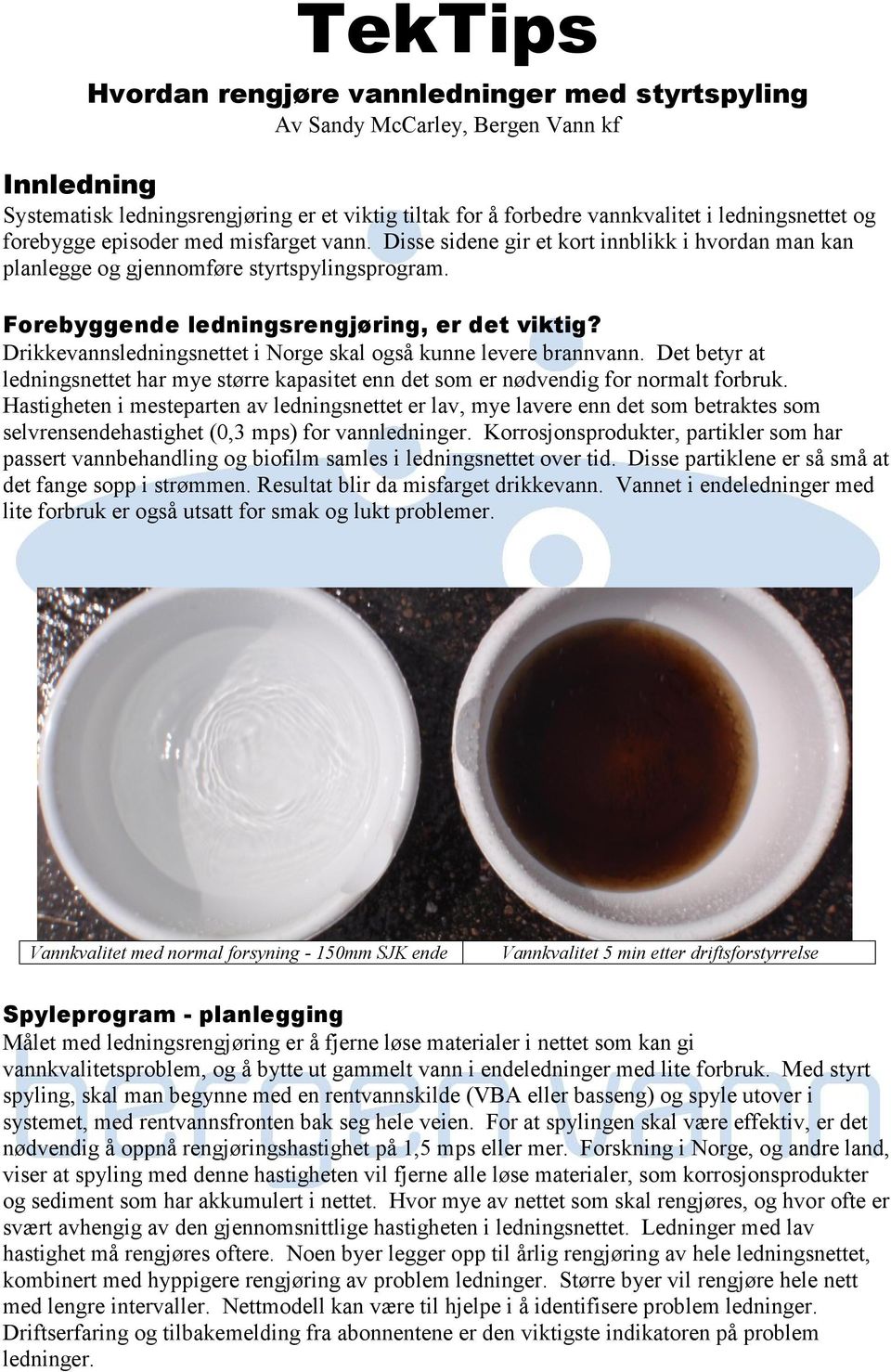 Drikkevannsledningsnettet i Norge skal også kunne levere brannvann. Det betyr at ledningsnettet har mye større kapasitet enn det som er nødvendig for normalt forbruk.