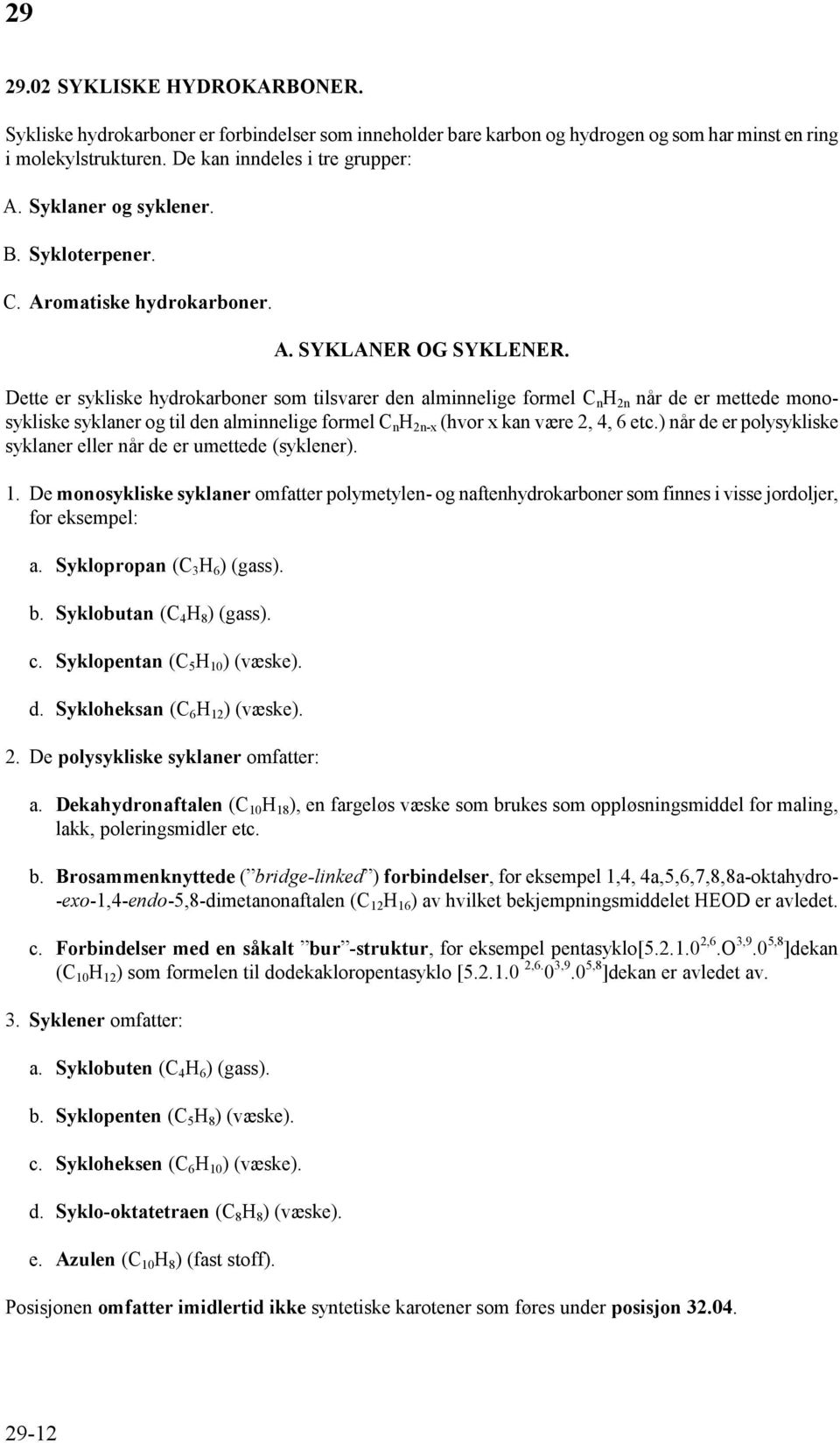 Dette er sykliske hydrokarboner som tilsvarer den alminnelige formel C n H 2n når de er mettede monosykliske syklaner og til den alminnelige formel C n H 2n-x (hvor x kan være 2, 4, 6 etc.