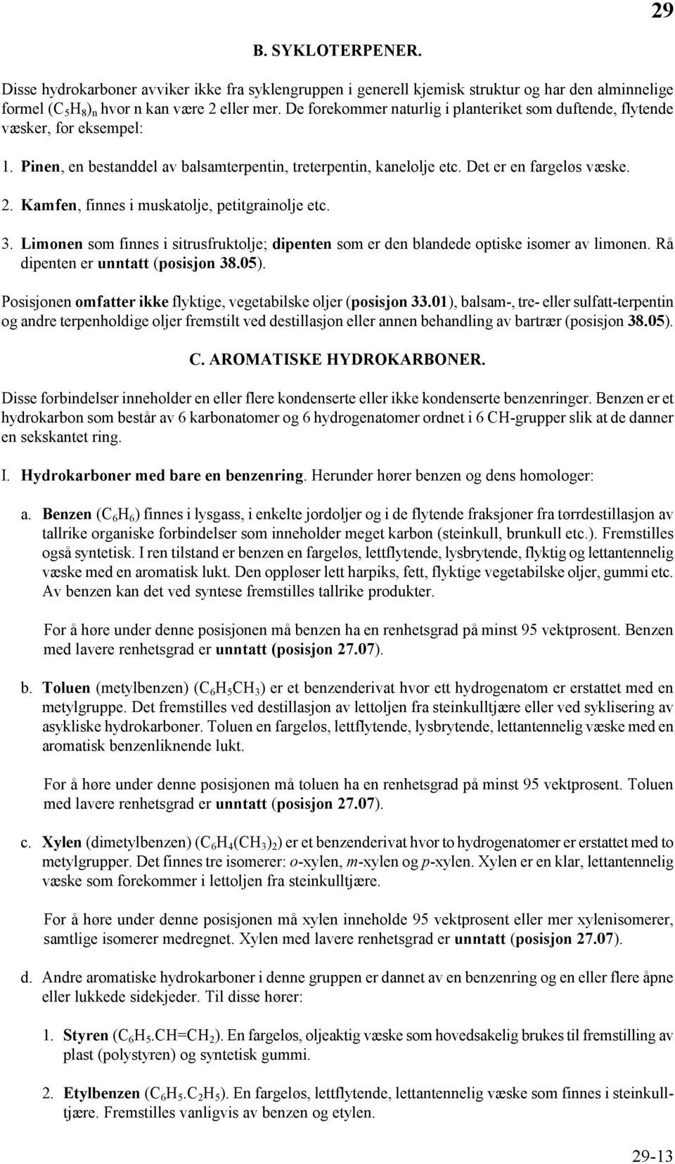 Kamfen, finnes i muskatolje, petitgrainolje etc. 3. Limonen som finnes i sitrusfruktolje; dipenten som er den blandede optiske isomer av limonen. Rå dipenten er unntatt (posisjon 38.05).