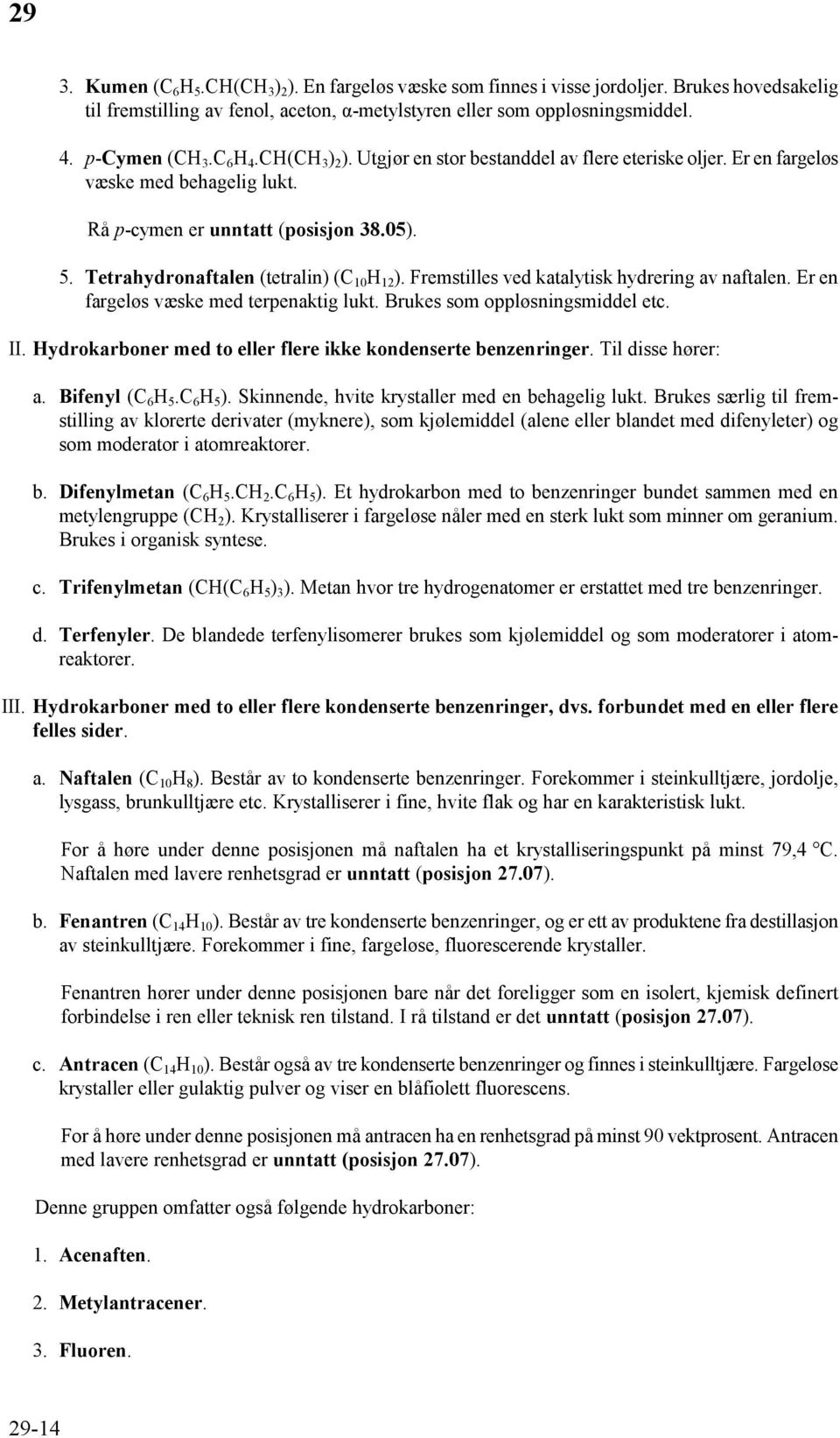 Tetrahydronaftalen (tetralin) (C 10 H 12 ). Fremstilles ved katalytisk hydrering av naftalen. Er en fargeløs væske med terpenaktig lukt. Brukes som oppløsningsmiddel etc. II.