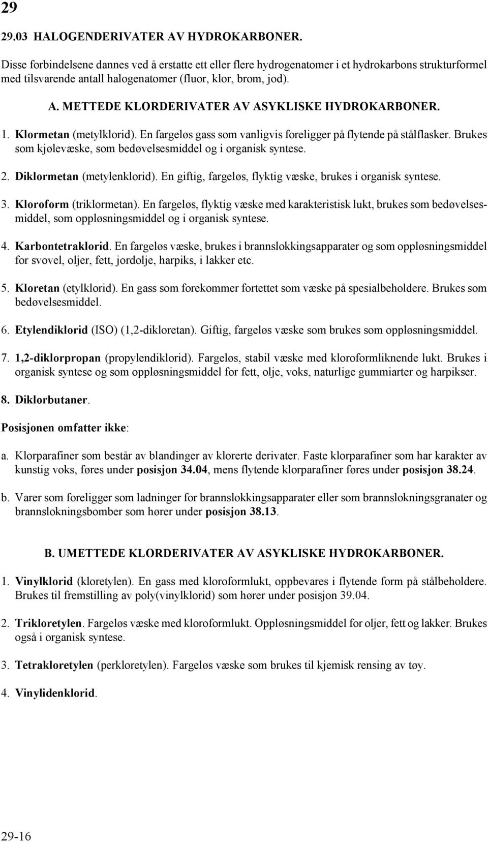 METTEDE KLRDERIVATER AV ASYKLISKE HYDRKARBNER. 1. Klormetan (metylklorid). En fargeløs gass som vanligvis foreligger på flytende på stålflasker.