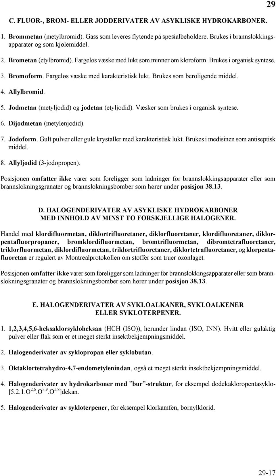 5. Jodmetan (metyljodid) og jodetan (etyljodid). Væsker som brukes i organisk syntese. 6. Dijodmetan (metylenjodid). 7. Jodoform. Gult pulver eller gule krystaller med karakteristisk lukt.