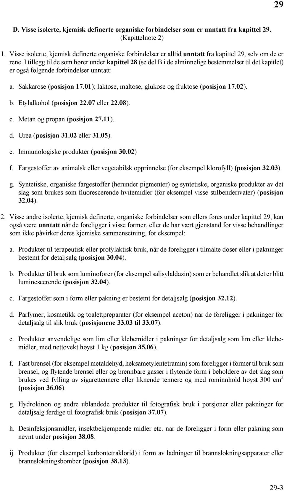 I tillegg til de som hører under kapittel 28 (se del B i de alminnelige bestemmelser til det kapitlet) er også følgende forbindelser unntatt: a. Sakkarose (posisjon 17.