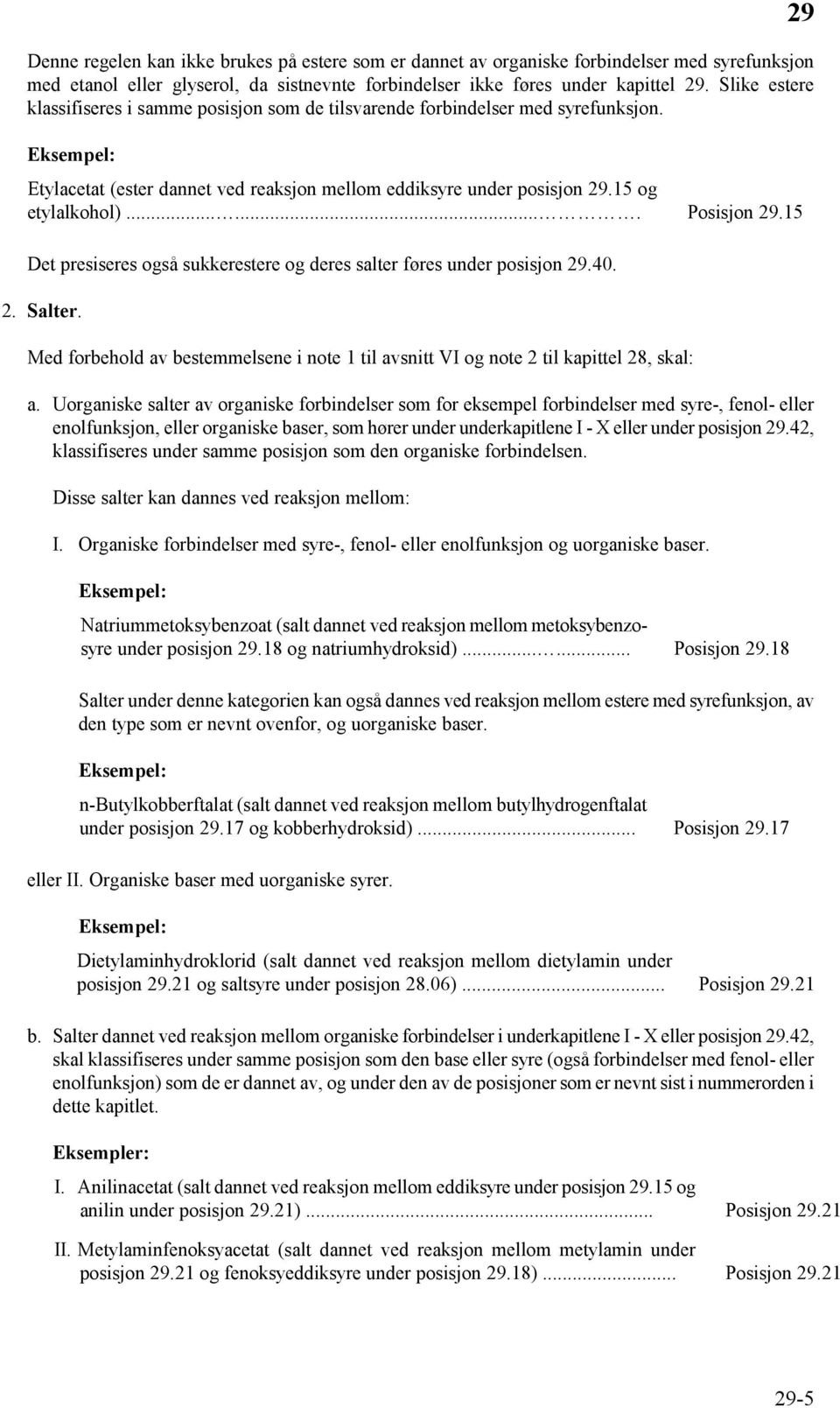 ...... Posisjon 29.15 Det presiseres også sukkerestere og deres salter føres under posisjon 29.40. 2. Salter. Med forbehold av bestemmelsene i note 1 til avsnitt VI og note 2 til kapittel 28, skal: a.