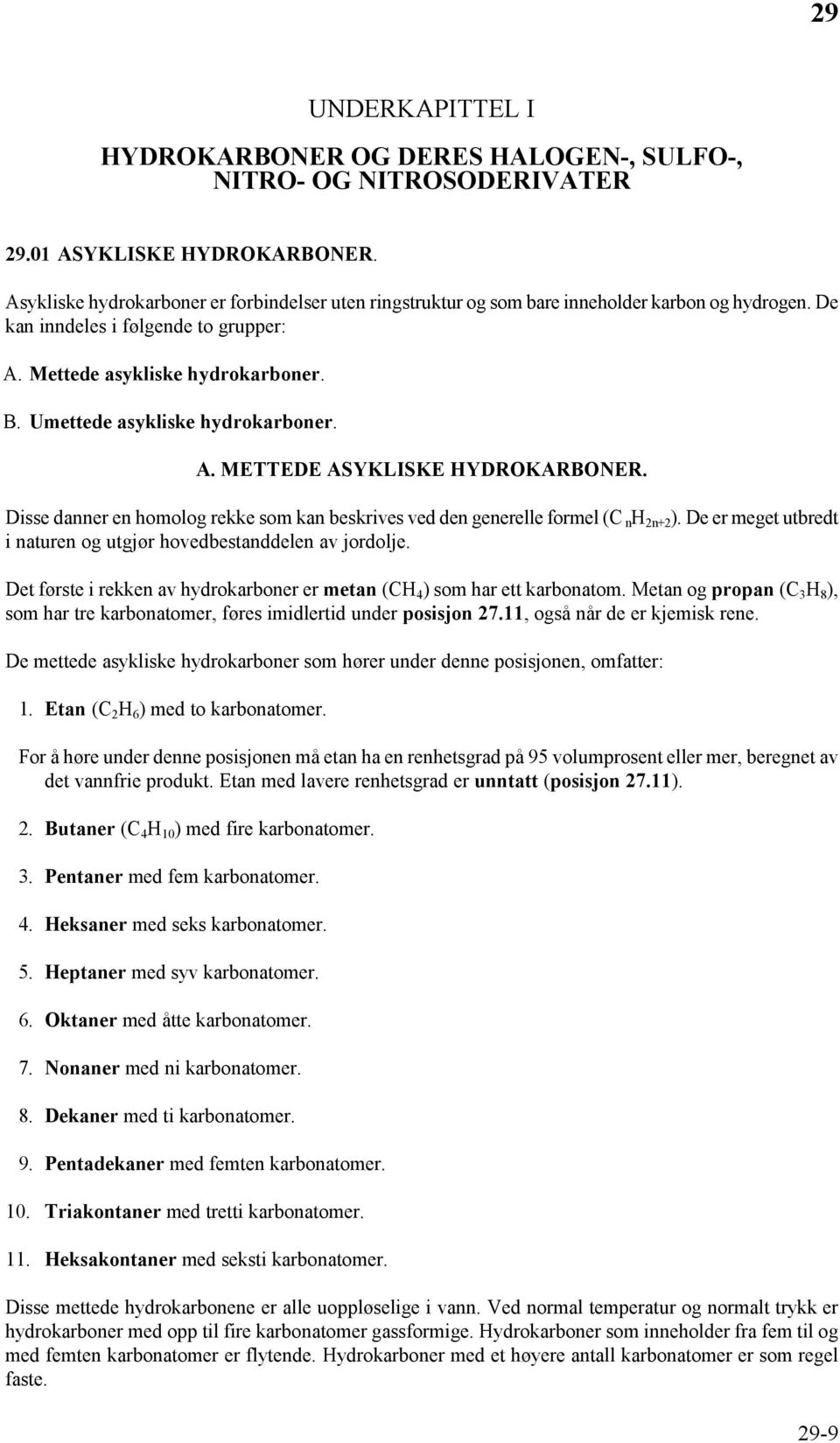 Umettede asykliske hydrokarboner. A. METTEDE ASYKLISKE HYDRKARBNER. Disse danner en homolog rekke som kan beskrives ved den generelle formel (C n H 2n+2 ).