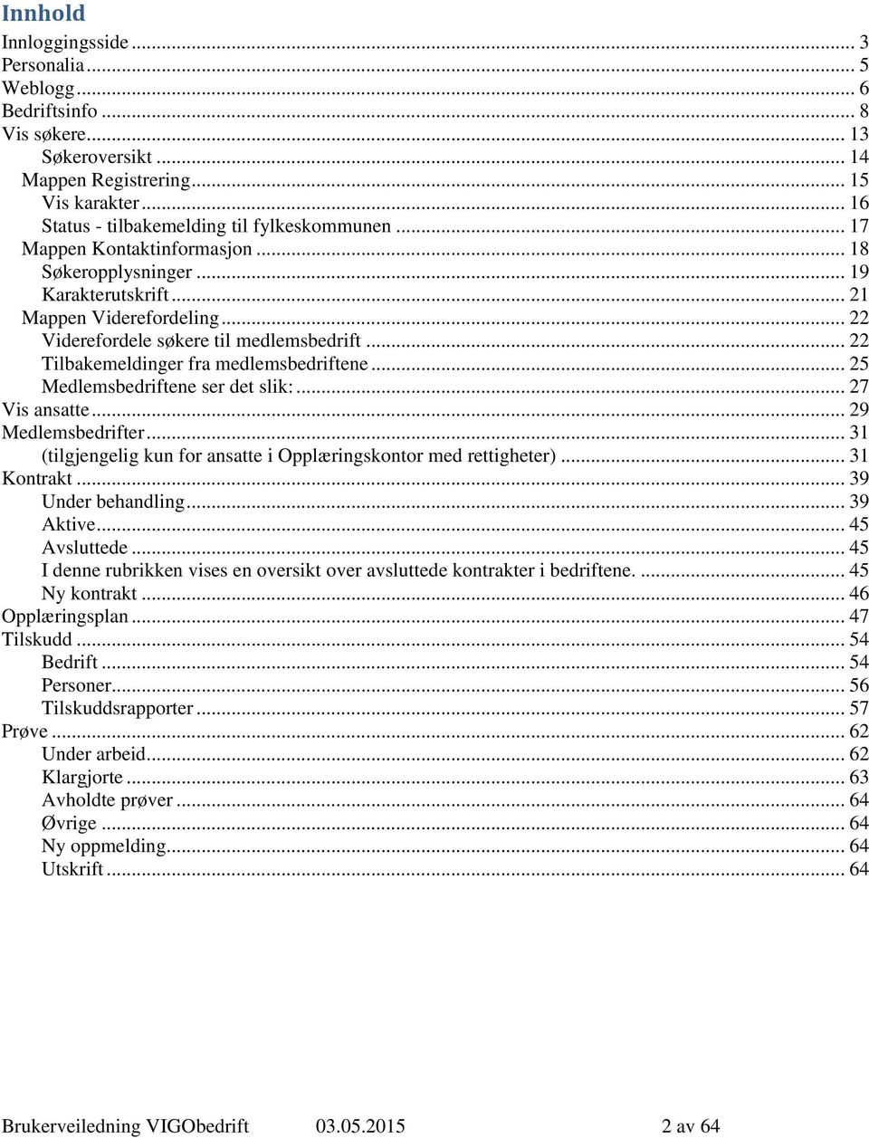 .. 25 Medlemsbedriftene ser det slik:... 27 Vis ansatte... 29 Medlemsbedrifter... 31 (tilgjengelig kun for ansatte i Opplæringskontor med rettigheter)... 31 Kontrakt... 39 Under behandling... 39 Aktive.