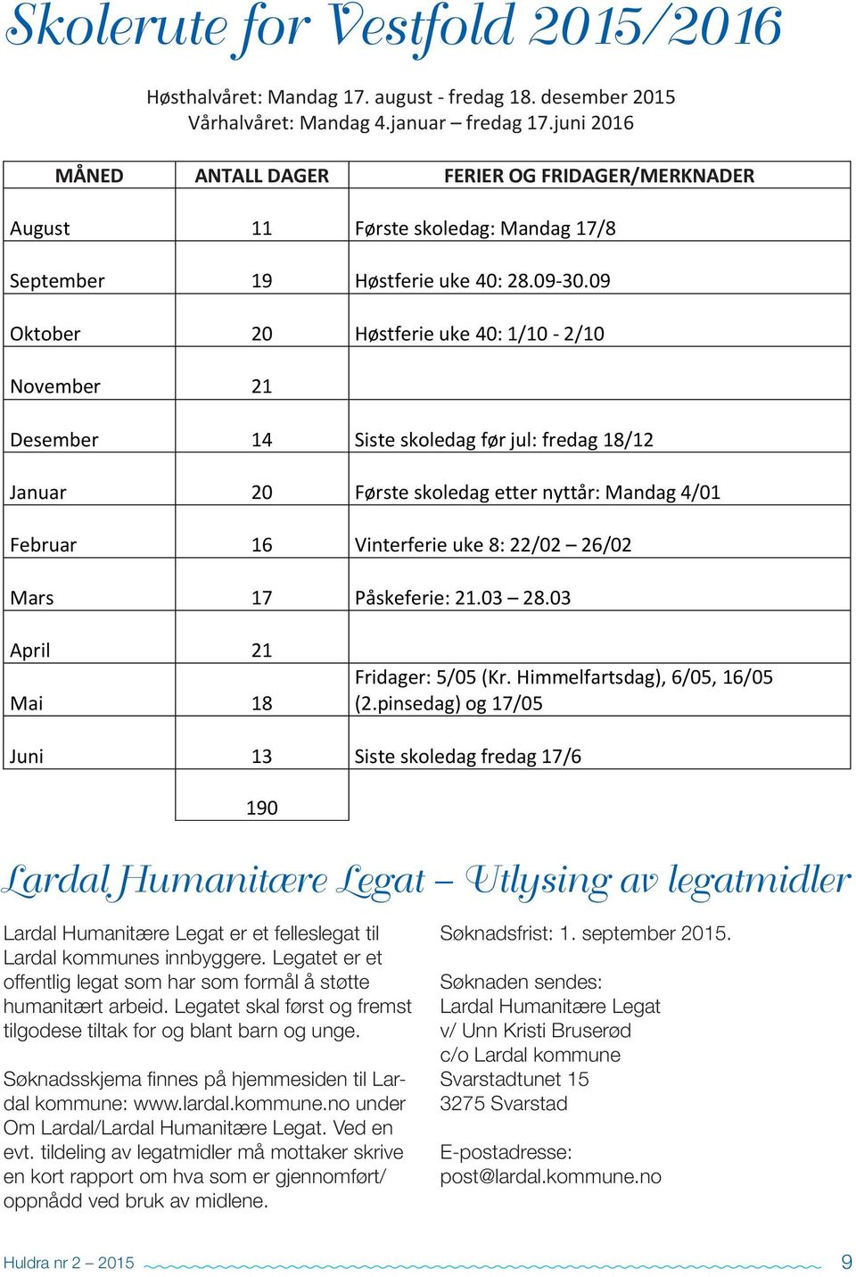 09 Oktober 20 Høstferie uke 40: 1/10-2/10 November 21 Desember 14 Siste skoledag før jul: fredag 18/12 Januar 20 Første skoledag etter nyttår: Mandag 4/01 Februar 16 Vinterferie uke 8: 22/02 26/02