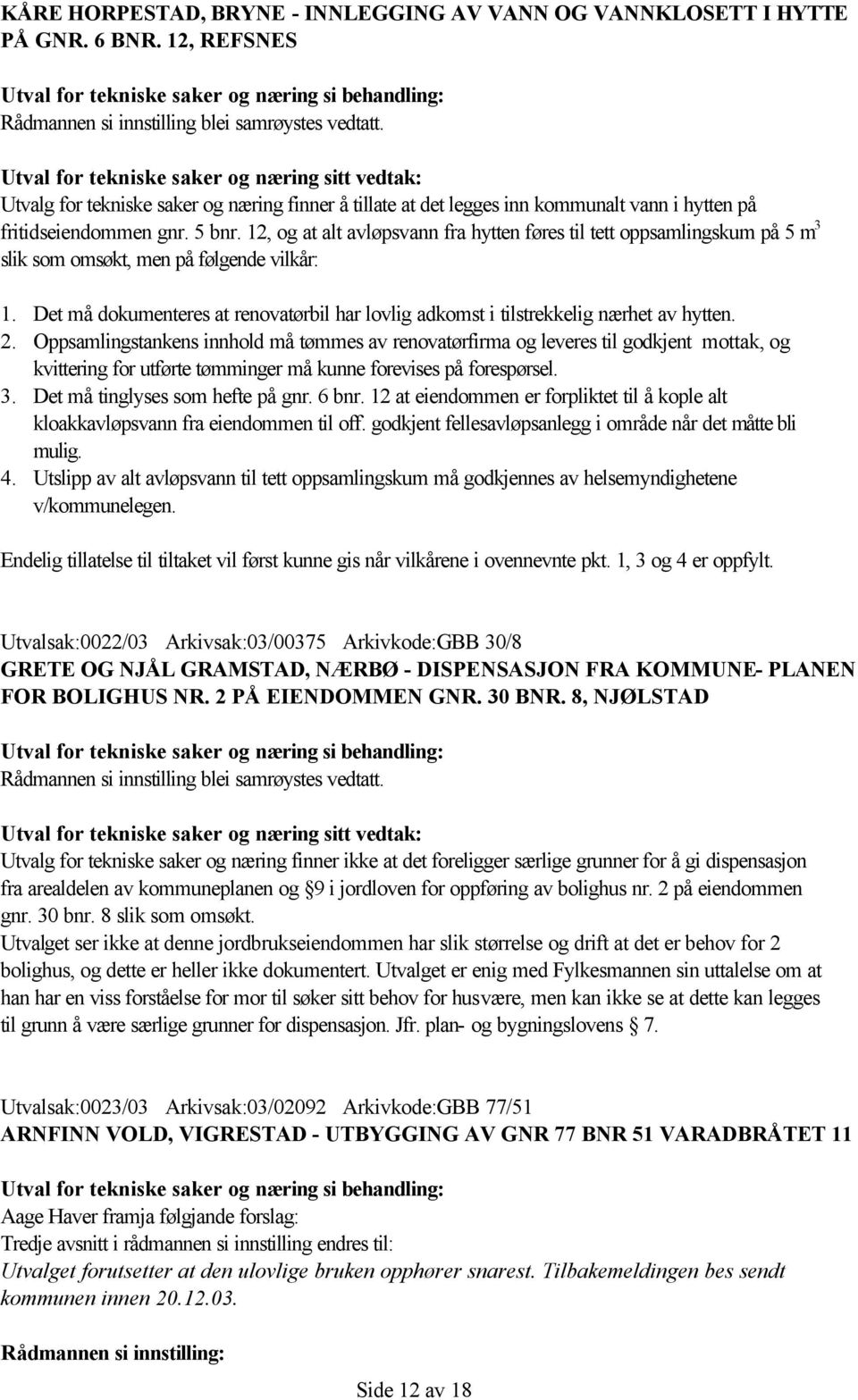 12, og at alt avløpsvann fra hytten føres til tett oppsamlingskum på 5 m 3 slik som omsøkt, men på følgende vilkår: 1.