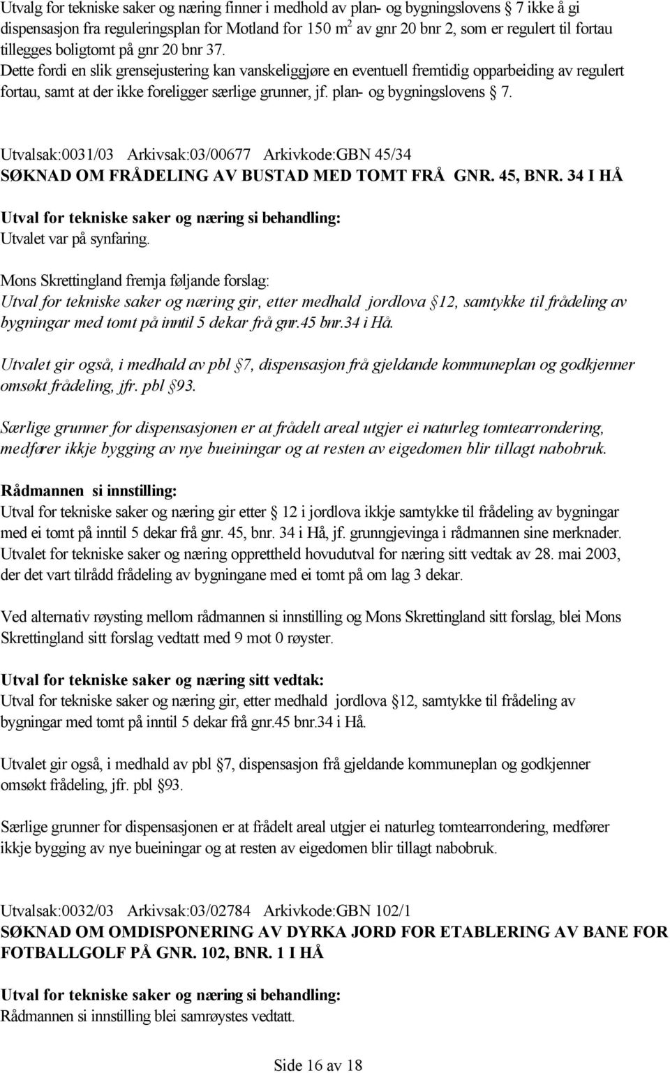 plan- og bygningslovens 7. Utvalsak:0031/03 Arkivsak:03/00677 Arkivkode:GBN 45/34 SØKNAD OM FRÅDELING AV BUSTAD MED TOMT FRÅ GNR. 45, BNR. 34 I HÅ Utvalet var på synfaring.