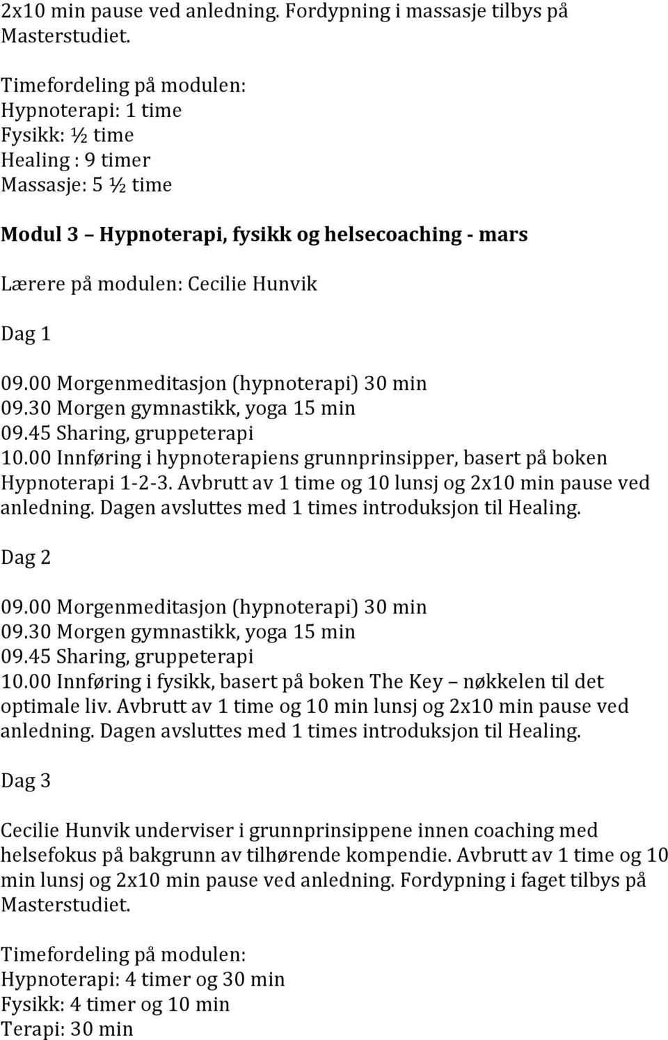 00 Innføring i hypnoterapiens grunnprinsipper, basert på boken Hypnoterapi 1-2- 3. Avbrutt av 1 time og 10 lunsj og 2x10 min pause ved anledning. Dagen avsluttes med 1 times introduksjon til Healing.