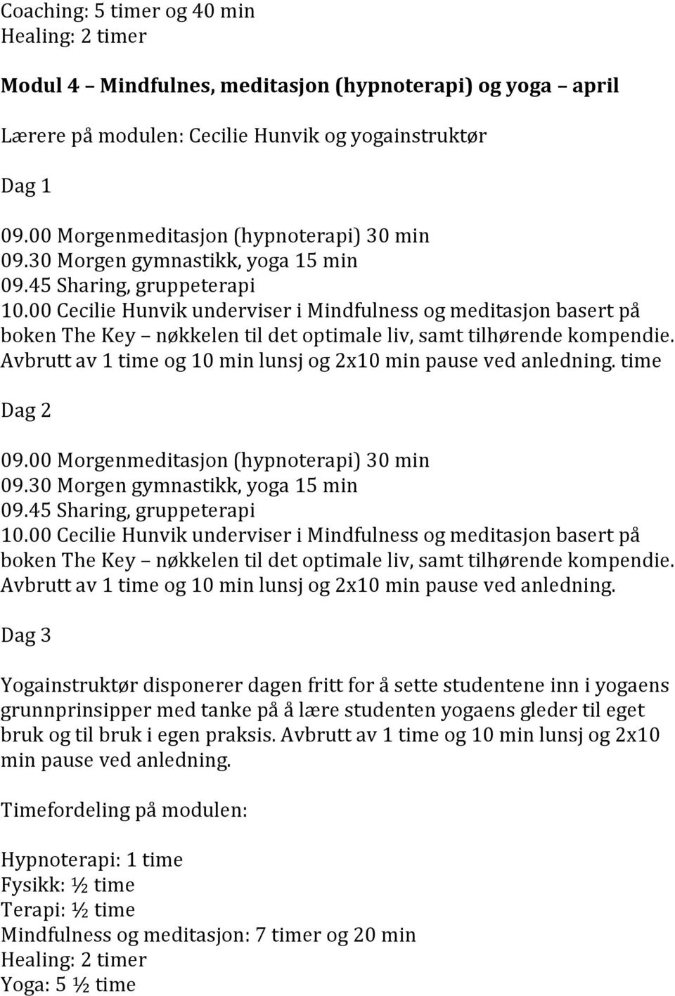 Avbrutt av 1 time og 10 min lunsj og 2x10 min pause ved anledning. time Dag 2 10. Avbrutt av 1 time og 10 min lunsj og 2x10 min pause ved anledning.