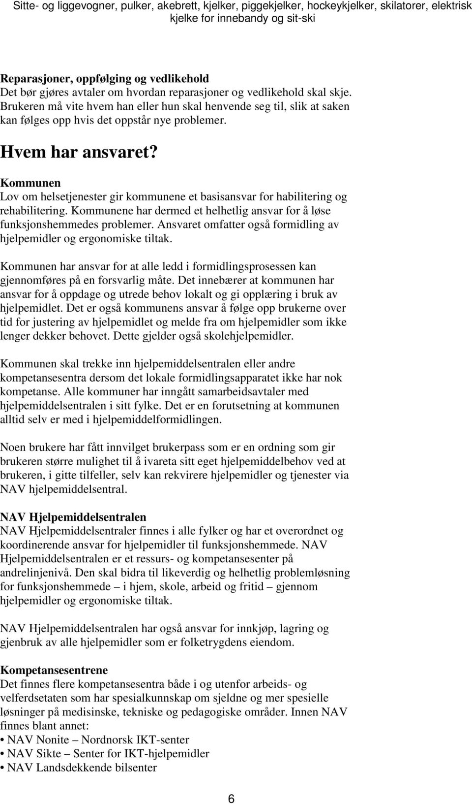 Kommunen Lov om helsetjenester gir kommunene et basisansvar for habilitering og rehabilitering. Kommunene har dermed et helhetlig ansvar for å løse funksjonshemmedes problemer.