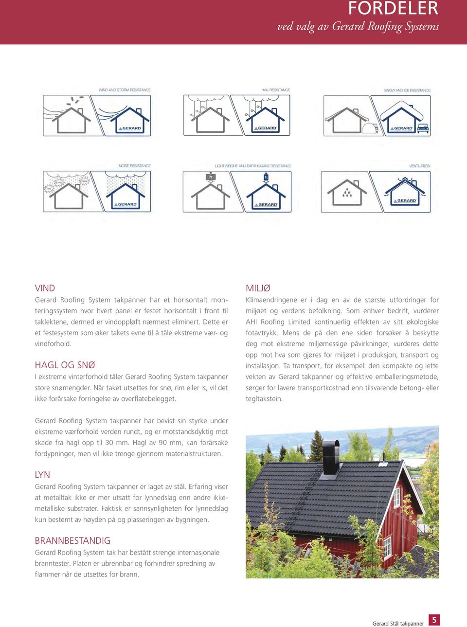 Når taket utsettes for snø, rim eller is, vil det ikke forårsake forringelse av overflatebelegget. MILJØ Klimaendringene er i dag en av de største utfordringer for miljøet og verdens befolkning.