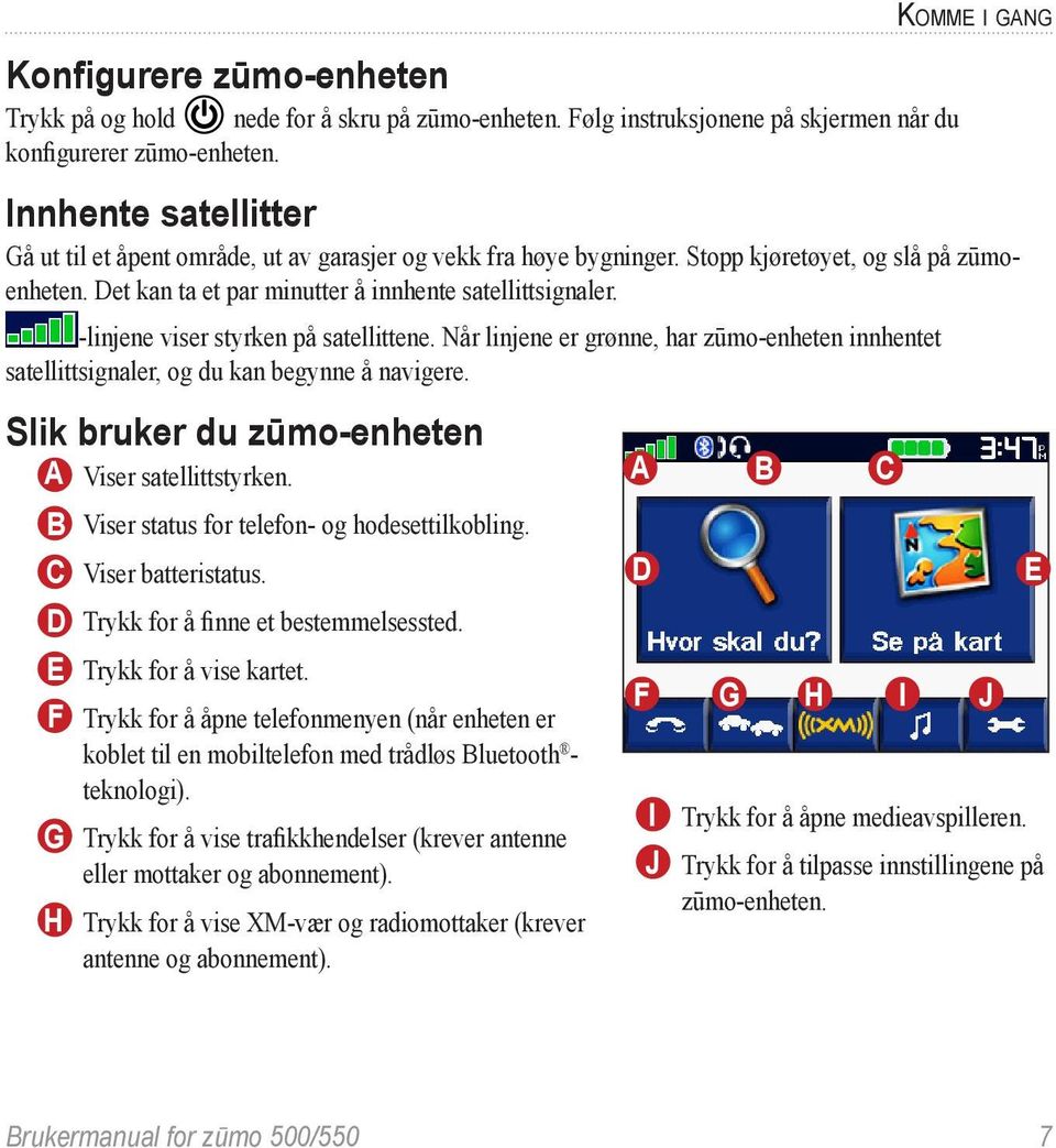 Det kan ta et par minutter å innhente satellittsignaler. -linjene viser styrken på satellittene. Når linjene er grønne, har zūmo-enheten innhentet satellittsignaler, og du kan begynne å navigere.