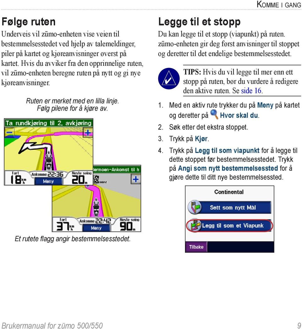 Legge til et stopp Du kan legge til et stopp (viapunkt) på ruten. zūmo-enheten gir deg først anvisninger til stoppet og deretter til det endelige bestemmelsesstedet.