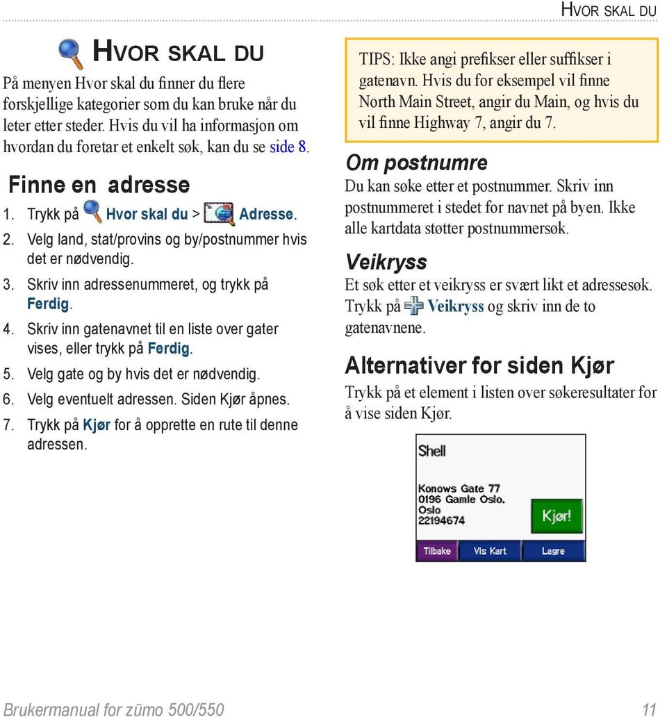 Velg land, stat/provins og by/postnummer hvis det er nødvendig. 3. Skriv inn adressenummeret, og trykk på Ferdig. 4. Skriv inn gatenavnet til en liste over gater vises, eller trykk på Ferdig. 5.