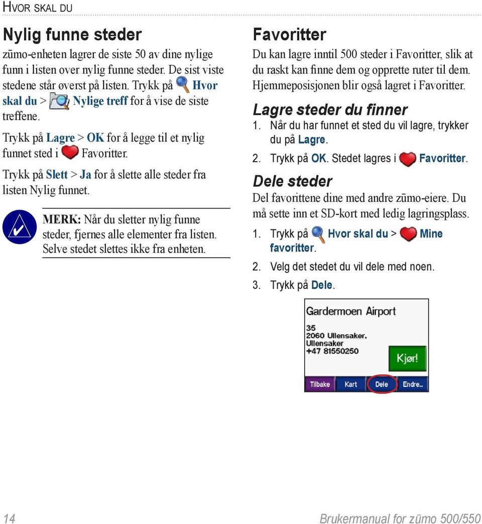 Trykk på Slett > Ja for å slette alle steder fra listen Nylig funnet. MERK: Når du sletter nylig funne steder, fjernes alle elementer fra listen. Selve stedet slettes ikke fra enheten.