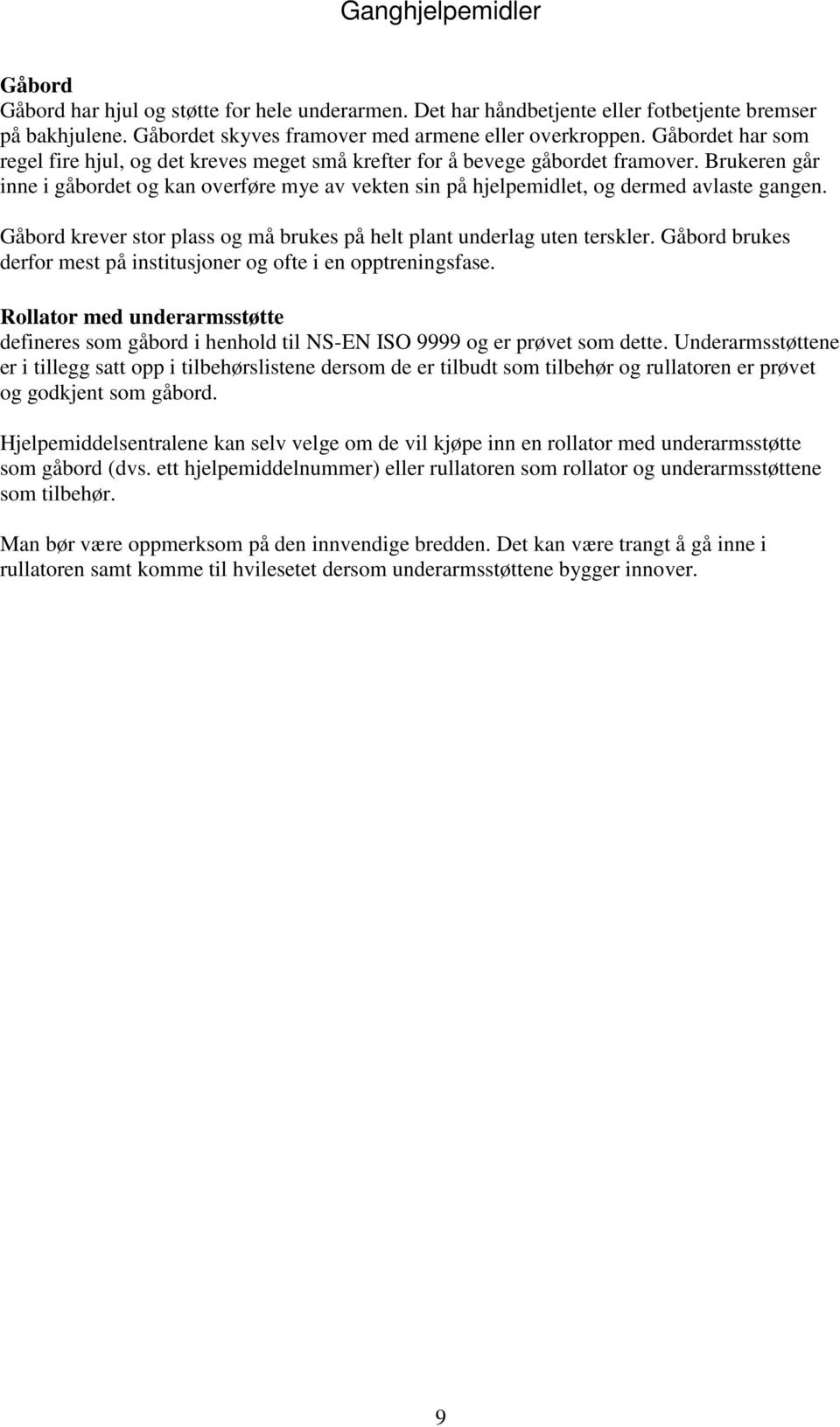 Brukeren går inne i gåbordet og kan overføre mye av vekten sin på hjelpemidlet, og dermed avlaste gangen. Gåbord krever stor plass og må brukes på helt plant underlag uten terskler.