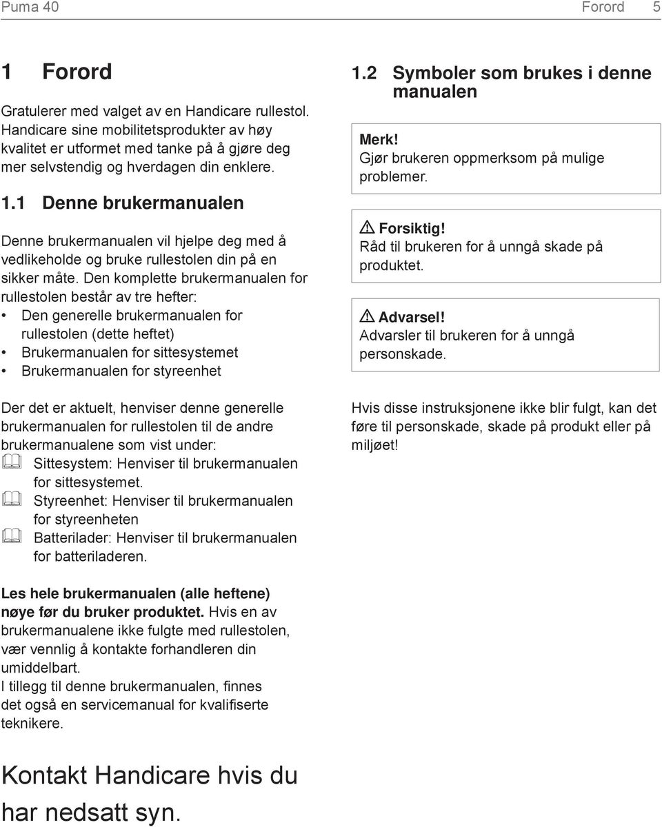 1 Denne brukermanualen Denne brukermanualen vil hjelpe deg med å vedlikeholde og bruke rullestolen din på en sikker måte.