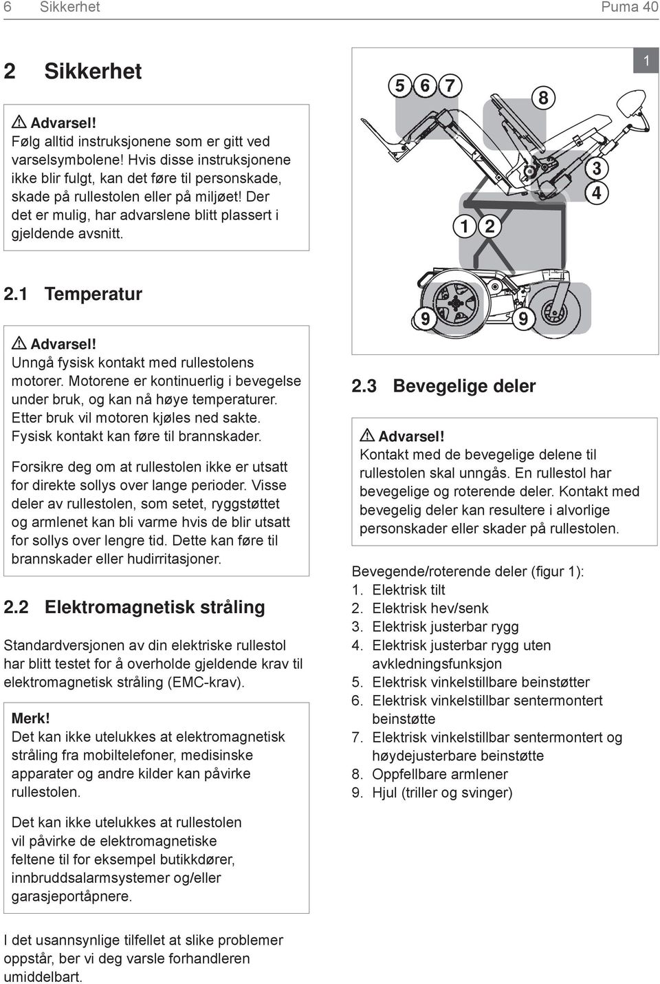 1 Temperatur Unngå fysisk kontakt med rullestolens motorer. Motorene er kontinuerlig i bevegelse under bruk, og kan nå høye temperaturer. Etter bruk vil motoren kjøles ned sakte.