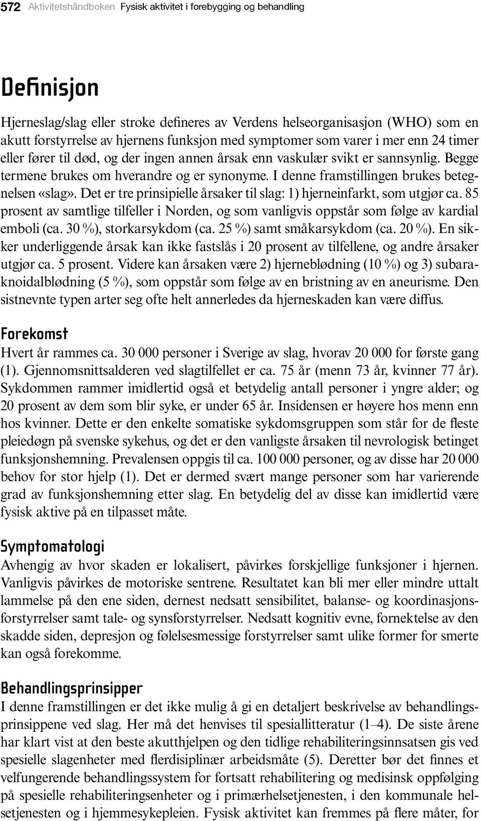 I denne framstillingen brukes betegnelsen «slag». Det er tre prinsipielle årsaker til slag: 1) hjerneinfarkt, som utgjør ca.