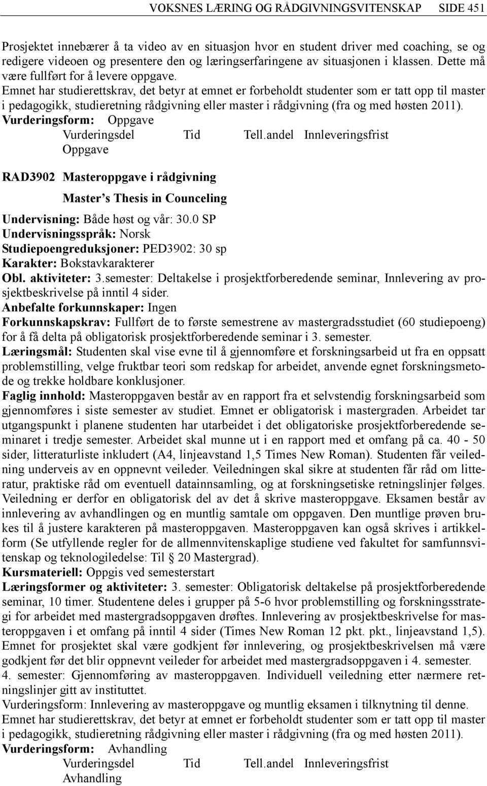 Emnet har studierettskrav, det betyr at emnet er forbeholdt studenter som er tatt opp til master i pedagogikk, studieretning rådgivning eller master i rådgivning (fra og med høsten 2011).