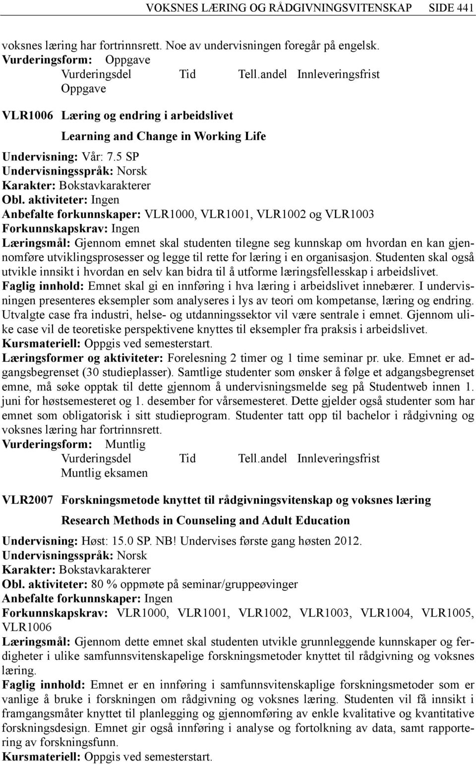 aktiviteter: Ingen Anbefalte forkunnskaper: VLR1000, VLR1001, VLR1002 og VLR1003 Forkunnskapskrav: Ingen Læringsmål: Gjennom emnet skal studenten tilegne seg kunnskap om hvordan en kan gjennomføre