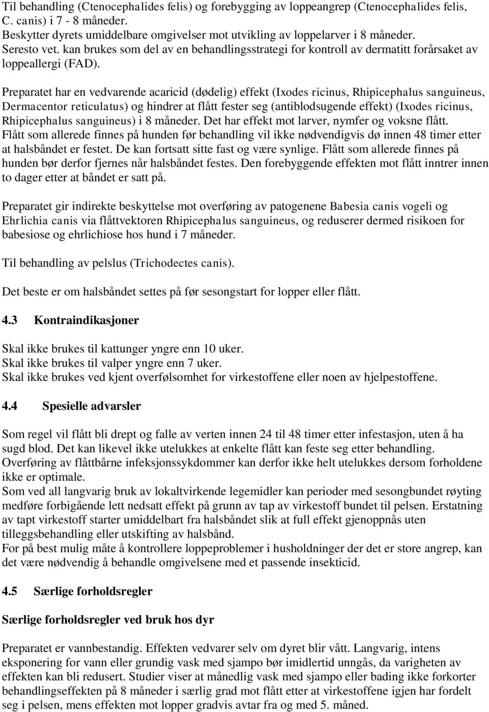 Preparatet har en vedvarende acaricid (dødelig) effekt (Ixodes ricinus, Rhipicephalus sanguineus, Dermacentor reticulatus) og hindrer at flått fester seg (antiblodsugende effekt) (Ixodes ricinus,