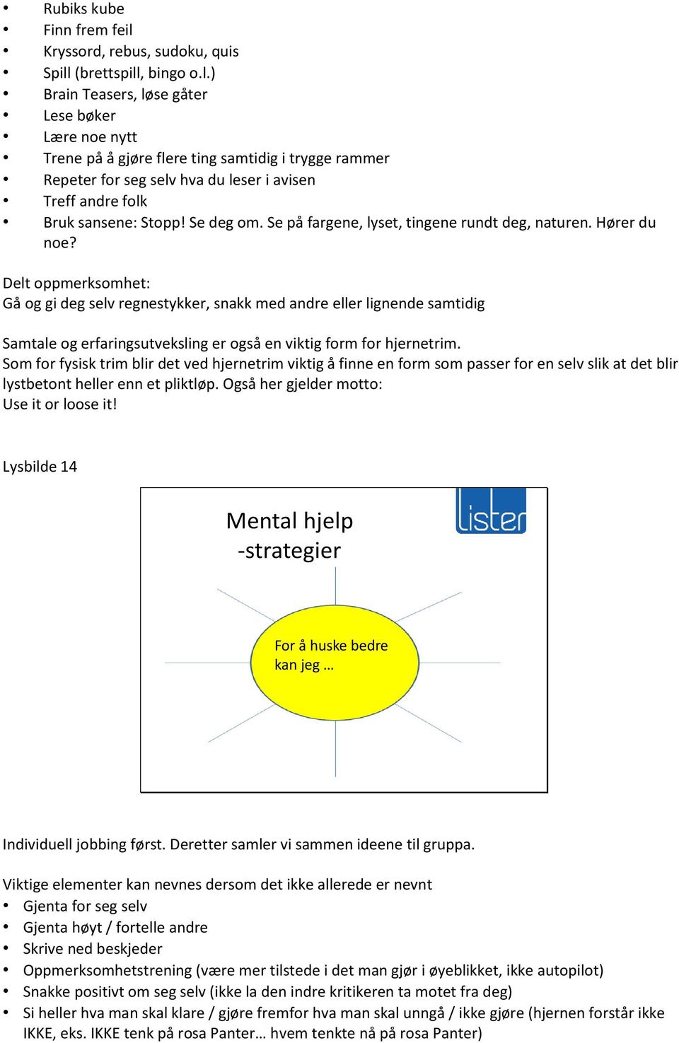 (brettspill, bingo o.l.) Brain Teasers, løse gåter Lese bøker Lære noe nytt Trene på å gjøre flere ting samtidig i trygge rammer Repeter for seg selv hva du leser i avisen Treff andre folk Bruk sansene: Stopp!