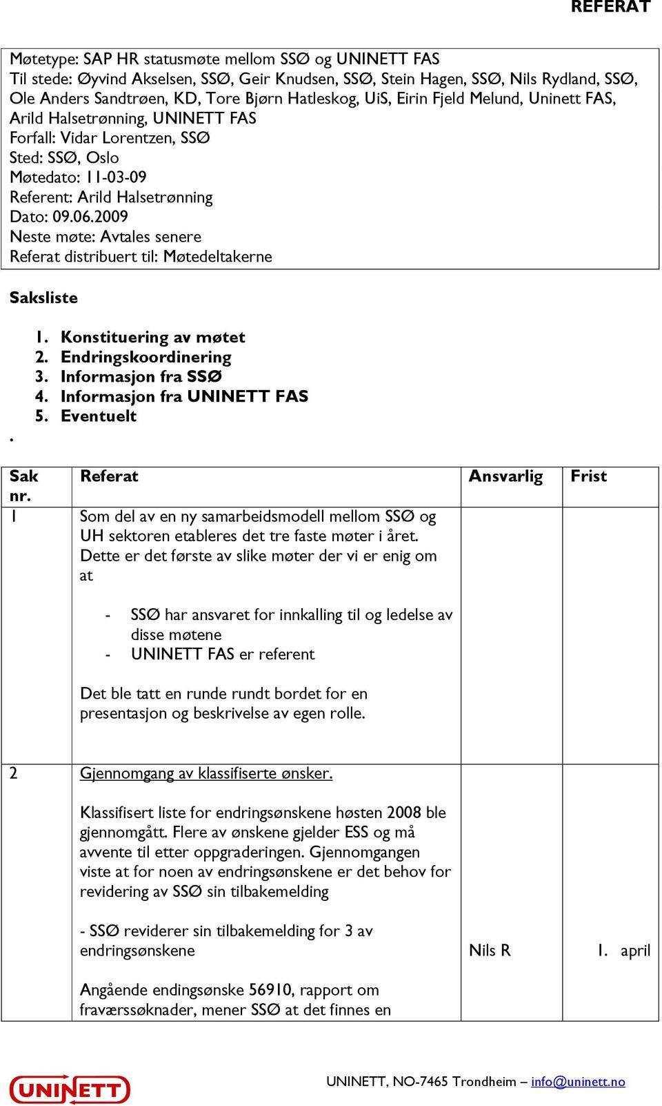 2009 Neste møte: Avtales senere Referat distribuert til: Møtedeltakerne Saksliste. 1. Konstituering av møtet 2. Endringskoordinering 3. Informasjon fra SSØ 4. Informasjon fra UNINETT FAS 5.