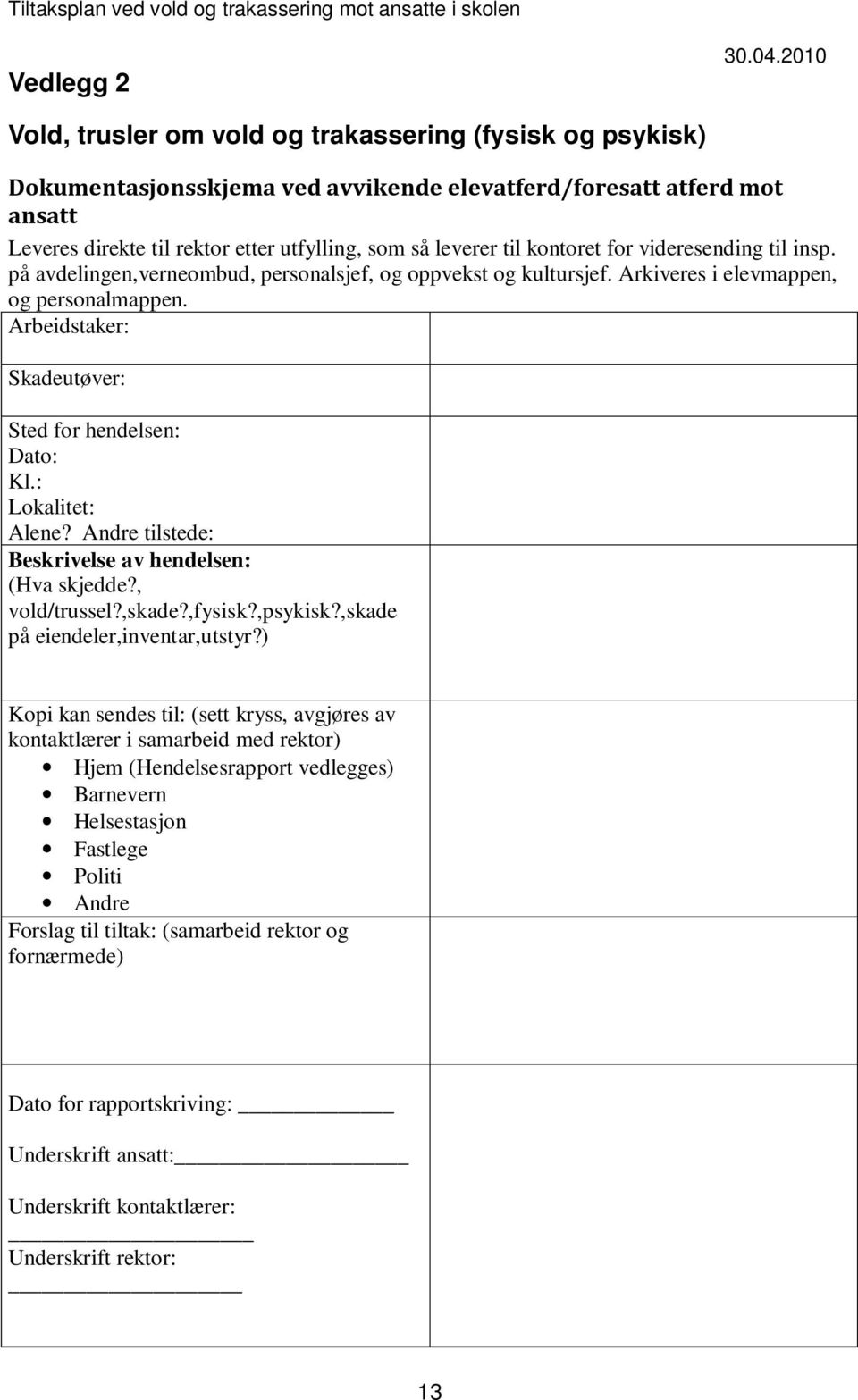 Arbeidstaker: Skadeutøver: Sted for hendelsen: Dato: Kl.: Lokalitet: Alene? Andre tilstede: Beskrivelse av hendelsen: (Hva skjedde?, vold/trussel?,skade?,fysisk?,psykisk?