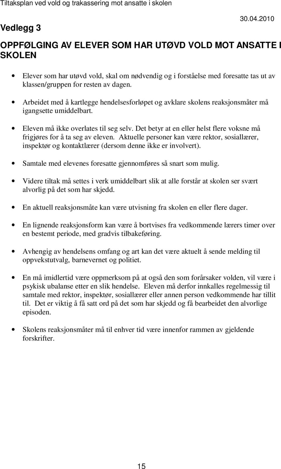 Det betyr at en eller helst flere voksne må frigjøres for å ta seg av eleven. Aktuelle personer kan være rektor, sosiallærer, inspektør og kontaktlærer (dersom denne ikke er involvert).