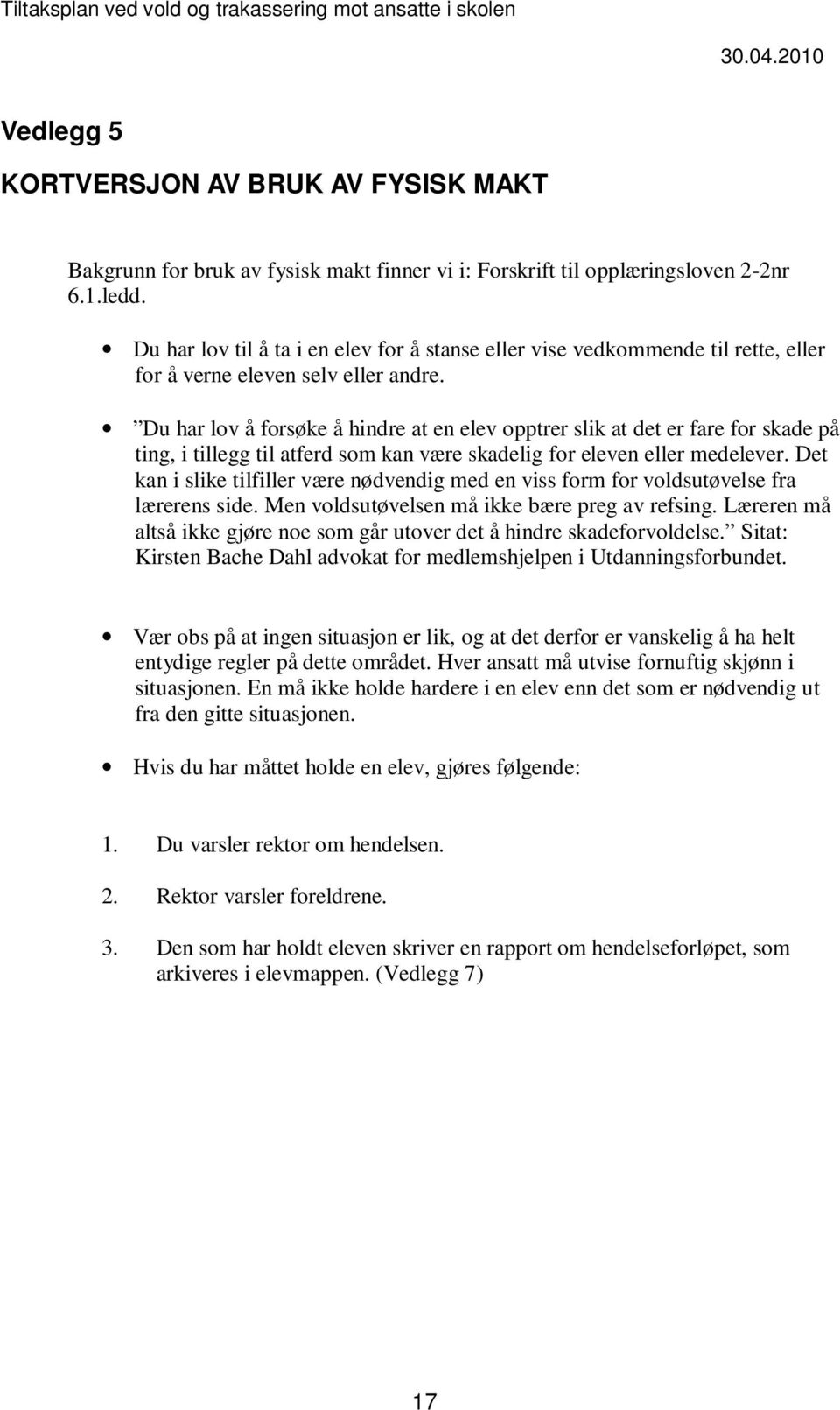 Du har lov å forsøke å hindre at en elev opptrer slik at det er fare for skade på ting, i tillegg til atferd som kan være skadelig for eleven eller medelever.