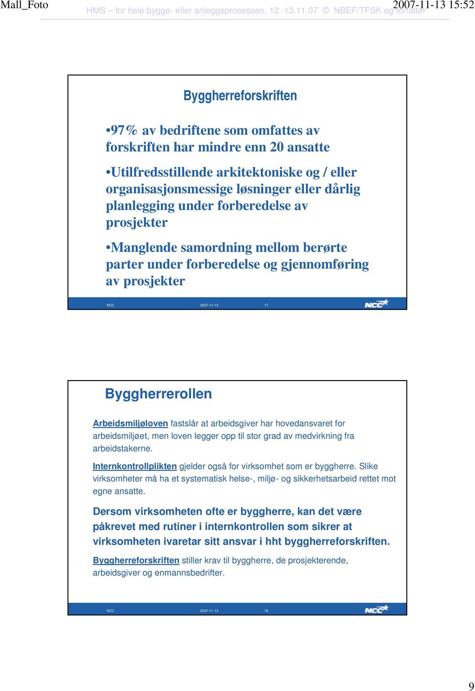 har hovedansvaret for arbeidsmiljøet, men loven legger opp til stor grad av medvirkning fra arbeidstakerne. Internkontrollplikten gjelder også for virksomhet som er byggherre.