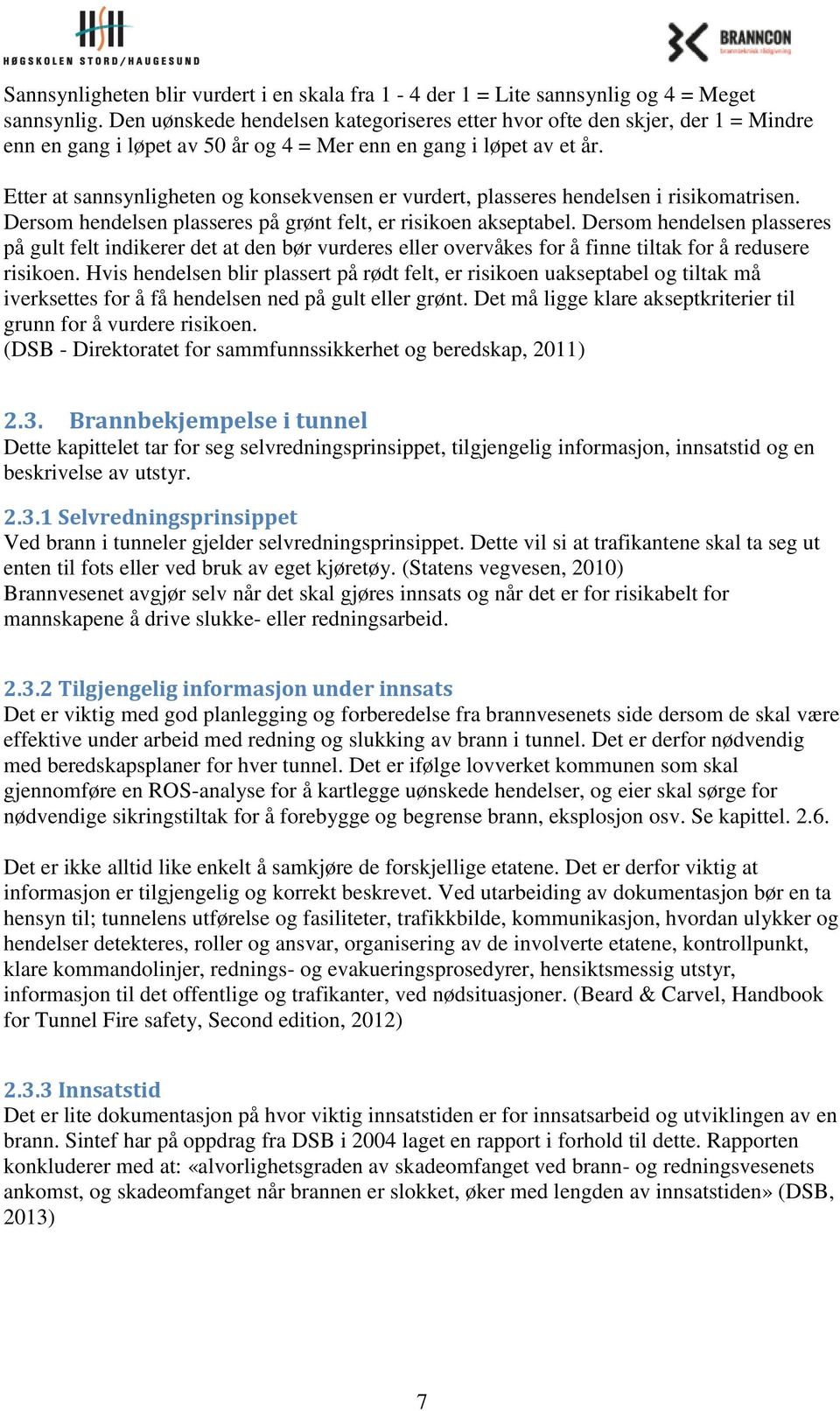 Etter at sannsynligheten og konsekvensen er vurdert, plasseres hendelsen i risikomatrisen. Dersom hendelsen plasseres på grønt felt, er risikoen akseptabel.